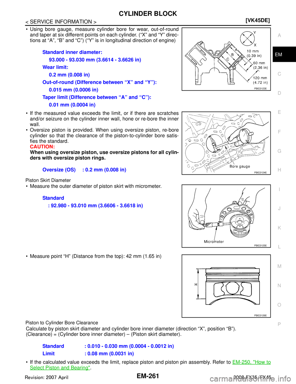 INFINITI FX35 2008  Service Manual 
CYLINDER BLOCKEM-261
< SERVICE INFORMATION > [VK45DE]
C
D
E
F
G H
I
J
K L
M A
EM
NP
O
 Using bore gauge, measure cylinder bore for wear, out-of-round
and taper at six different points on each cylind