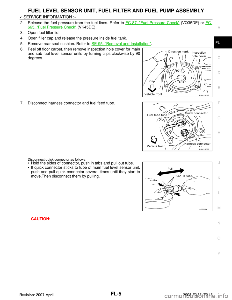 INFINITI FX35 2008  Service Manual 
FUEL LEVEL SENSOR UNIT, FUEL FILTER AND FUEL PUMP ASSEMBLY
FL-5
< SERVICE INFORMATION >
C
D E
F
G H
I
J
K L
M A
FL
NP
O
2. Release the fuel pressure from the fuel lines. Refer to 
EC-87, "Fuel Pressu