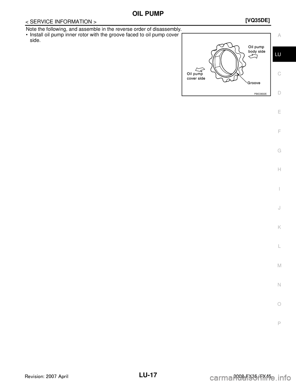INFINITI FX35 2008  Service Manual 
OIL PUMPLU-17
< SERVICE INFORMATION > [VQ35DE]
C
D
E
F
G H
I
J
K L
M A
LU
NP
O
Note the following, and assemble in the reverse order of disassembly.
 Install oil pump inner rotor with the groove fac