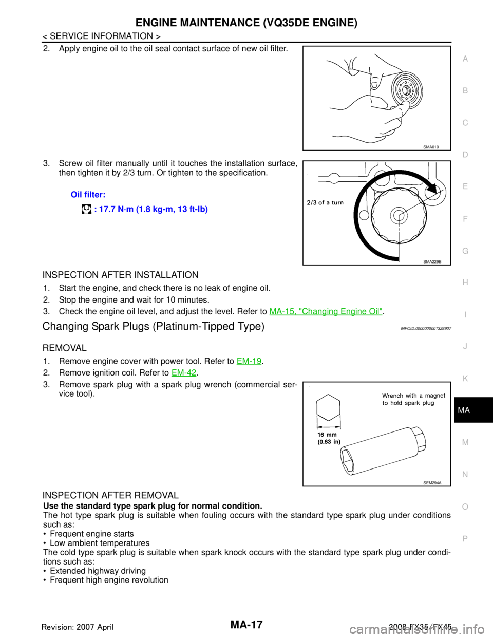 INFINITI FX35 2008 Service Manual
ENGINE MAINTENANCE (VQ35DE ENGINE)MA-17
< SERVICE INFORMATION >
C
DE
F
G H
I
J
K
M A
B
MA
N
O P
2. Apply engine oil to the oil seal contact surface of new oil filter.
3. Screw oil filter manually unt INFINITI FX35 2008 Service Manual
ENGINE MAINTENANCE (VQ35DE ENGINE)MA-17
< SERVICE INFORMATION >
C
DE
F
G H
I
J
K
M A
B
MA
N
O P
2. Apply engine oil to the oil seal contact surface of new oil filter.
3. Screw oil filter manually unt