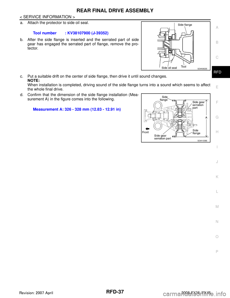 INFINITI FX35 2008  Service Manual 
REAR FINAL DRIVE ASSEMBLYRFD-37
< SERVICE INFORMATION >
CEF
G H
I
J
K L
M A
B
RFD
N
O P
a. Attach the protector to side oil seal.
b. After the side flange is inserted and the serrated part of side ge