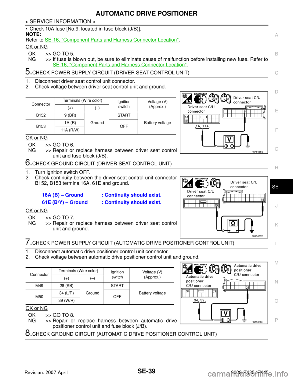 INFINITI FX35 2008  Service Manual 
AUTOMATIC DRIVE POSITIONERSE-39
< SERVICE INFORMATION >
C
DE
F
G H
J
K L
M A
B
SE
N
O P
 Check 10A fuse [No.9, loca ted in fuse block (J/B)].
NOTE:
Refer to  SE-16, "
Component Parts and Harness Con