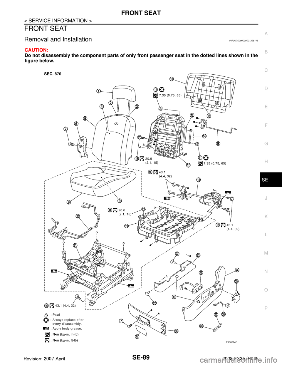 INFINITI FX35 2008  Service Manual 
FRONT SEATSE-89
< SERVICE INFORMATION >
C
DE
F
G H
J
K L
M A
B
SE
N
O P
FRONT SEAT
Removal and InstallationINFOID:0000000001328148
CAUTION:
Do not disassembly the component parts of only fron t passe
