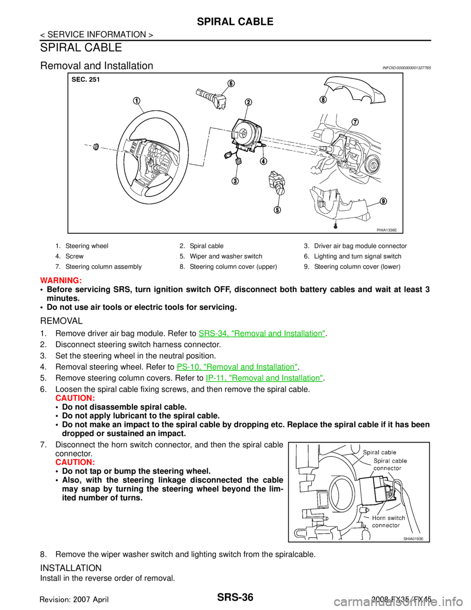 INFINITI FX35 2008 Service Manual
SRS-36
< SERVICE INFORMATION >
SPIRAL CABLE
SPIRAL CABLE
Removal and InstallationINFOID:0000000001327765
WARNING:
Before servicing SRS, turn ignition switch OFF, disconnect both ba ttery cables and INFINITI FX35 2008 Service Manual
SRS-36
< SERVICE INFORMATION >
SPIRAL CABLE
SPIRAL CABLE
Removal and InstallationINFOID:0000000001327765
WARNING:
Before servicing SRS, turn ignition switch OFF, disconnect both ba ttery cables and