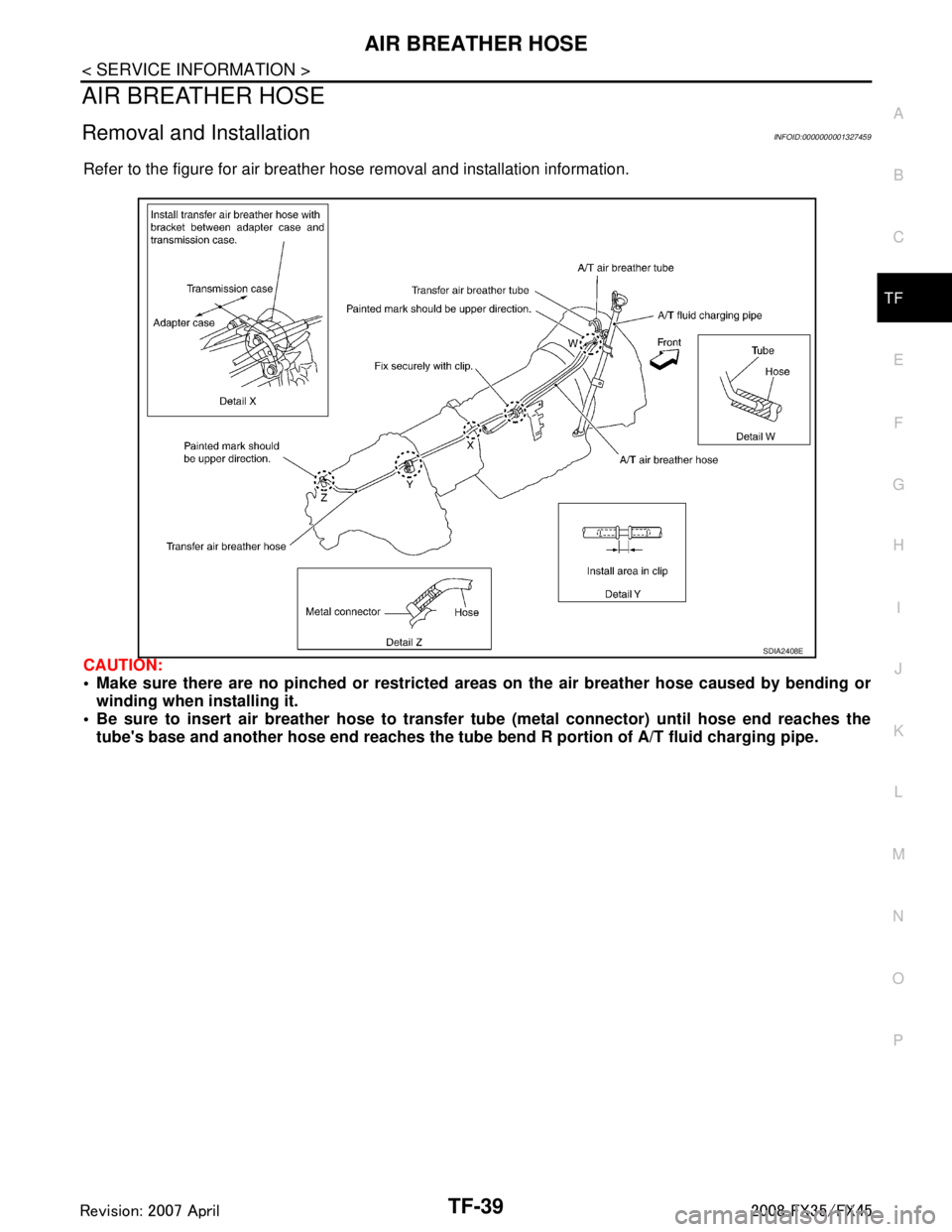 INFINITI FX35 2008  Service Manual 
AIR BREATHER HOSETF-39
< SERVICE INFORMATION >
CEF
G H
I
J
K L
M A
B
TF
N
O P
AIR BREATHER HOSE
Removal and InstallationINFOID:0000000001327459
Refer to the figure for air breather hose removal and i