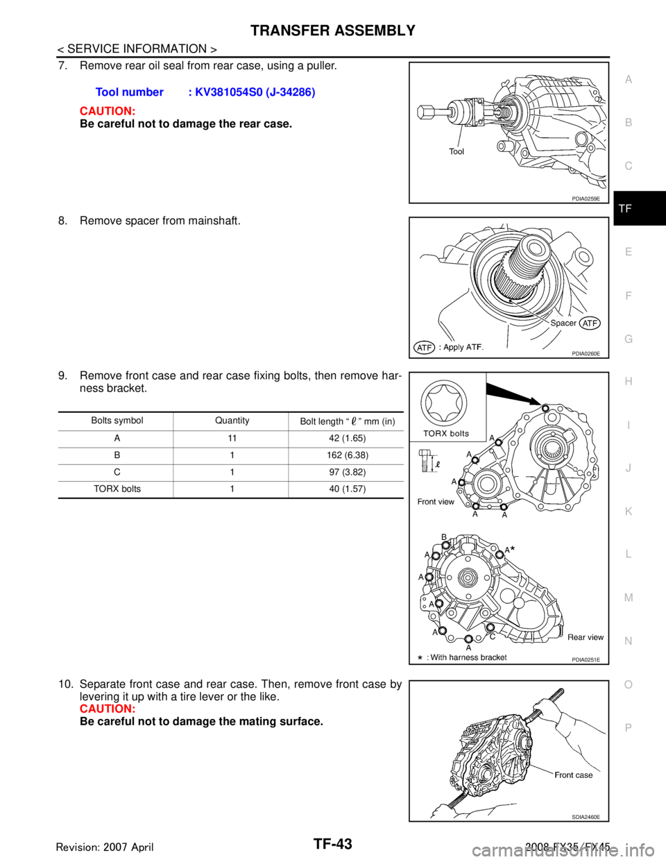 INFINITI FX35 2008  Service Manual 
TRANSFER ASSEMBLYTF-43
< SERVICE INFORMATION >
CEF
G H
I
J
K L
M A
B
TF
N
O P
7. Remove rear oil seal from rear case, using a puller.
CAUTION:
Be careful not to damage the rear case.
8. Remove spacer
