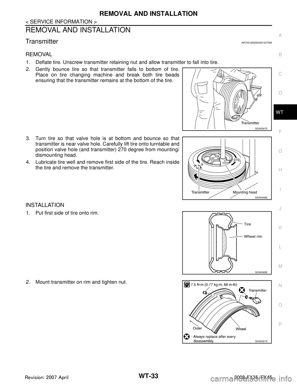 INFINITI FX35 2008 Service Manual
REMOVAL AND INSTALLATIONWT-33
< SERVICE INFORMATION >
C
DF
G H
I
J
K L
M A
B
WT
N
O P
REMOVAL AND INSTALLATION
TransmitterINFOID:0000000001327599
REMOVAL
1. Deflate tire. Unscrew transmitter retainin INFINITI FX35 2008 Service Manual
REMOVAL AND INSTALLATIONWT-33
< SERVICE INFORMATION >
C
DF
G H
I
J
K L
M A
B
WT
N
O P
REMOVAL AND INSTALLATION
TransmitterINFOID:0000000001327599
REMOVAL
1. Deflate tire. Unscrew transmitter retainin