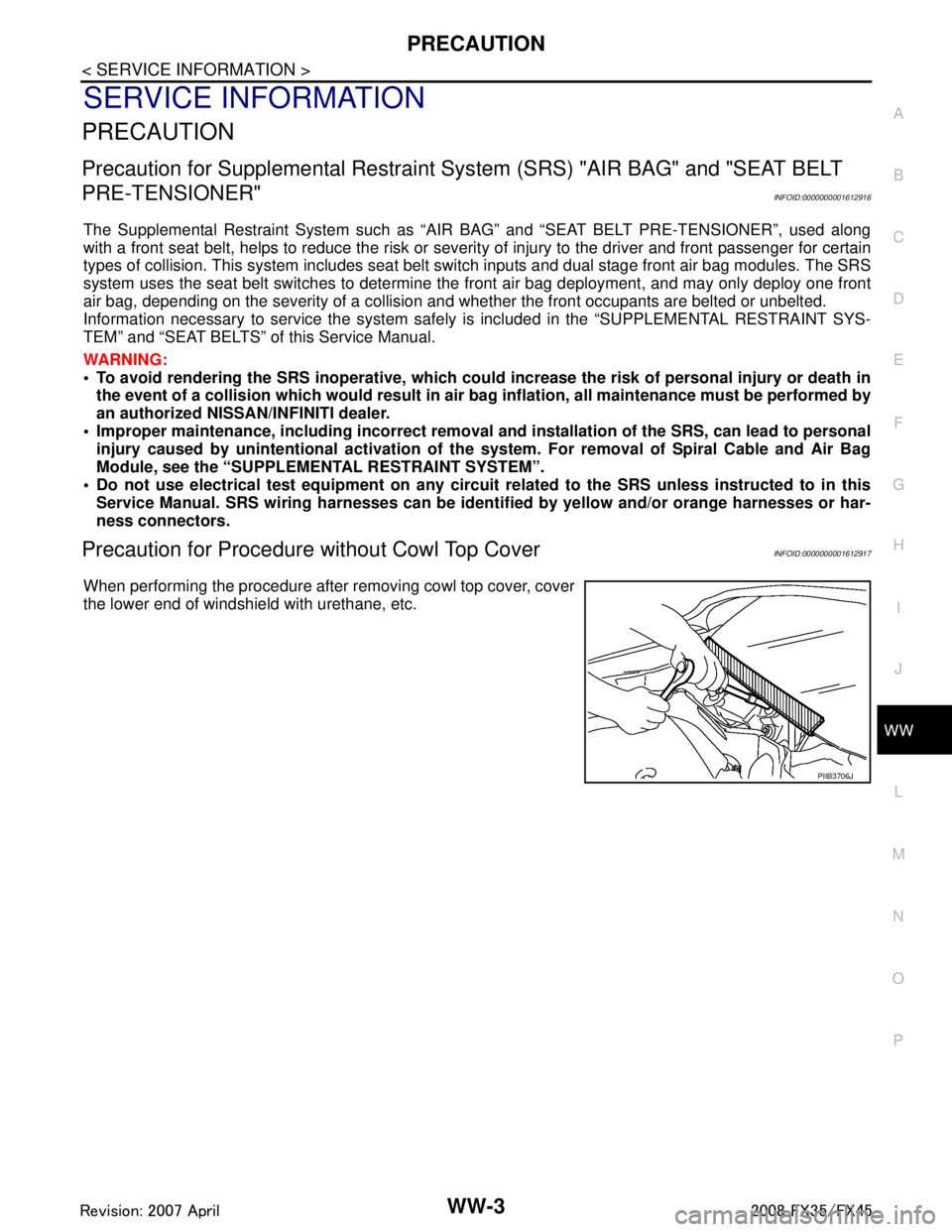 INFINITI FX35 2008 Service Manual
PRECAUTIONWW-3
< SERVICE INFORMATION >
C
DE
F
G H
I
J
L
M A
B
WW
N
O P
SERVICE INFORMATION
PRECAUTION
Precaution for Supplemental Restraint System (SRS) "AIR BAG" and "SEAT BELT
PRE-TENSIONER"
INFO INFINITI FX35 2008 Service Manual
PRECAUTIONWW-3
< SERVICE INFORMATION >
C
DE
F
G H
I
J
L
M A
B
WW
N
O P
SERVICE INFORMATION
PRECAUTION
Precaution for Supplemental Restraint System (SRS) "AIR BAG" and "SEAT BELT
PRE-TENSIONER"
INFO