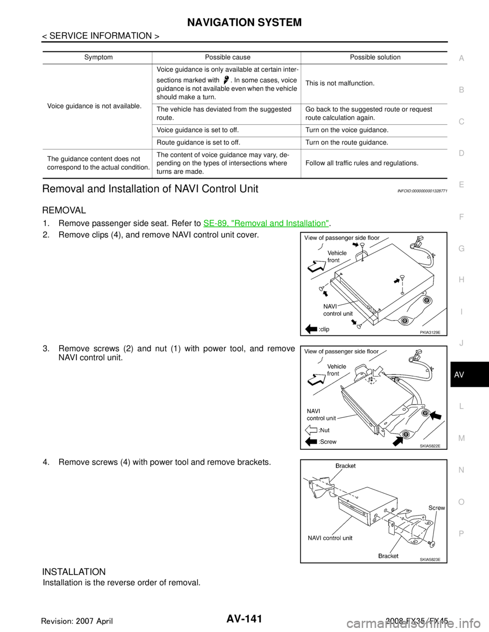 INFINITI FX35 2008 Service Manual
NAVIGATION SYSTEMAV-141
< SERVICE INFORMATION >
C
DE
F
G H
I
J
L
M A
B
AV
N
O P
Removal and Installation of NAVI Control UnitINFOID:0000000001328771
REMOVAL
1. Remove passenger side seat. Refer to INFINITI FX35 2008 Service Manual
NAVIGATION SYSTEMAV-141
< SERVICE INFORMATION >
C
DE
F
G H
I
J
L
M A
B
AV
N
O P
Removal and Installation of NAVI Control UnitINFOID:0000000001328771
REMOVAL
1. Remove passenger side seat. Refer to