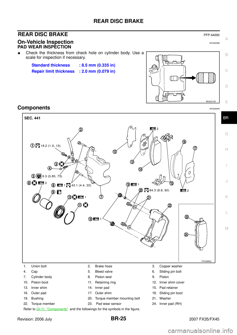 INFINITI FX35 2007  Service Manual REAR DISC BRAKE BR-25
C 
D  E 
G  H 
I 
J 
K  L 
M  A 
B
BR 
Revision: 2006 July  2007 FX35/FX45
REAR DISC BRAKEPFP:44000
On-Vehicle InspectionNFS000ME
PAD WEAR INSPECTION
Check the thickness from ch