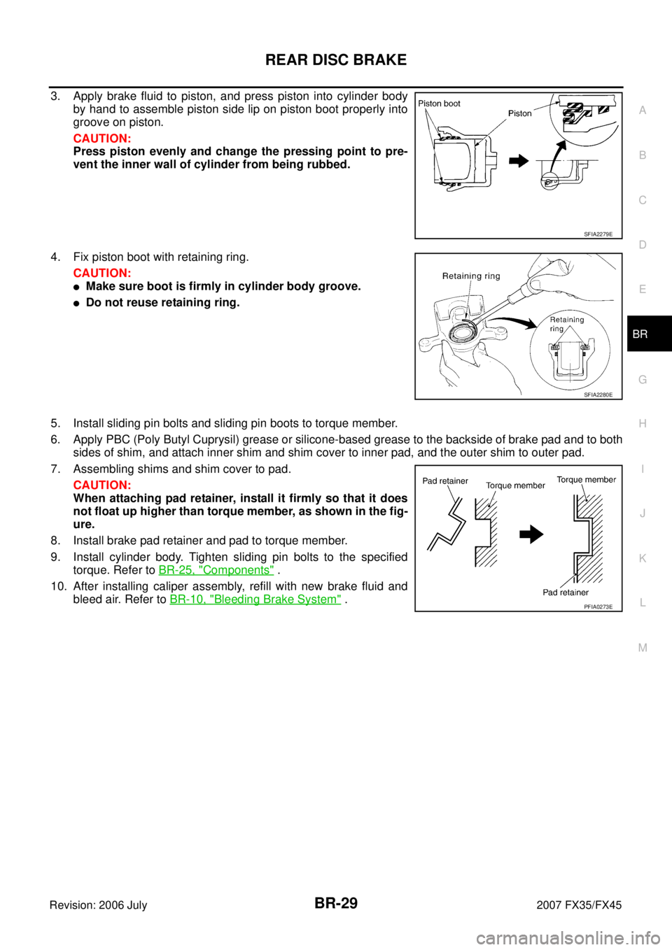 INFINITI FX35 2007  Service Manual REAR DISC BRAKE BR-29
C 
D  E 
G  H 
I 
J 
K  L 
M  A 
B
BR 
Revision: 2006 July  2007 FX35/FX45
3. Apply brake fluid to piston, and press piston into cylinder body 
by hand to assemble piston side li