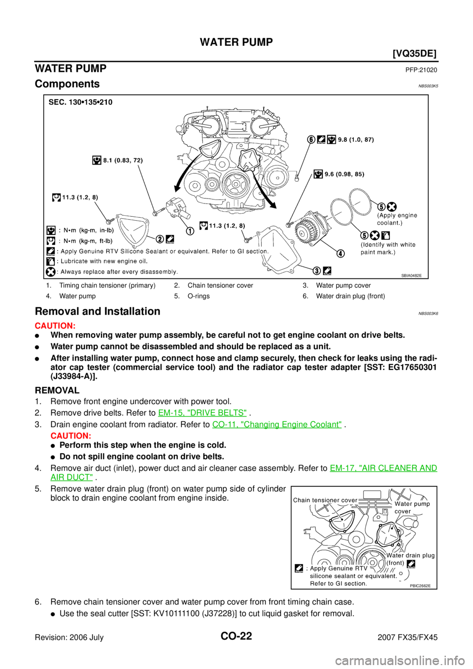 INFINITI FX35 2007  Service Manual CO-22
[VQ35DE]
WATER PUMP
Revision: 2006 July 2007 FX35/FX45
WATE R  P U M PPFP:21020
ComponentsNBS003K5
Removal and InstallationNBS003K6
CAUTION:
When removing water pump assembly, be careful not to