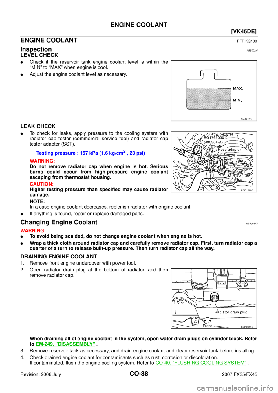 INFINITI FX35 2007  Service Manual CO-38
[VK45DE]
ENGINE COOLANT
Revision: 2006 July 2007 FX35/FX45
ENGINE COOLANTPFP:KQ100
InspectionNBS003KI
LEVEL CHECK
Check if the reservoir tank engine coolant level is within the 
“MIN” to 