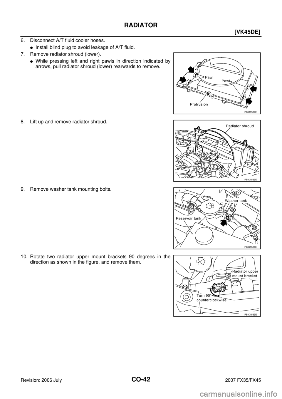 INFINITI FX35 2007  Service Manual CO-42
[VK45DE]
RADIATOR
Revision: 2006 July 2007 FX35/FX45
6. Disconnect A/T fluid cooler hoses. 
Install blind plug to avoid leakage of A/T fluid. 
7. Remove radiator shroud (lower).
While pressing