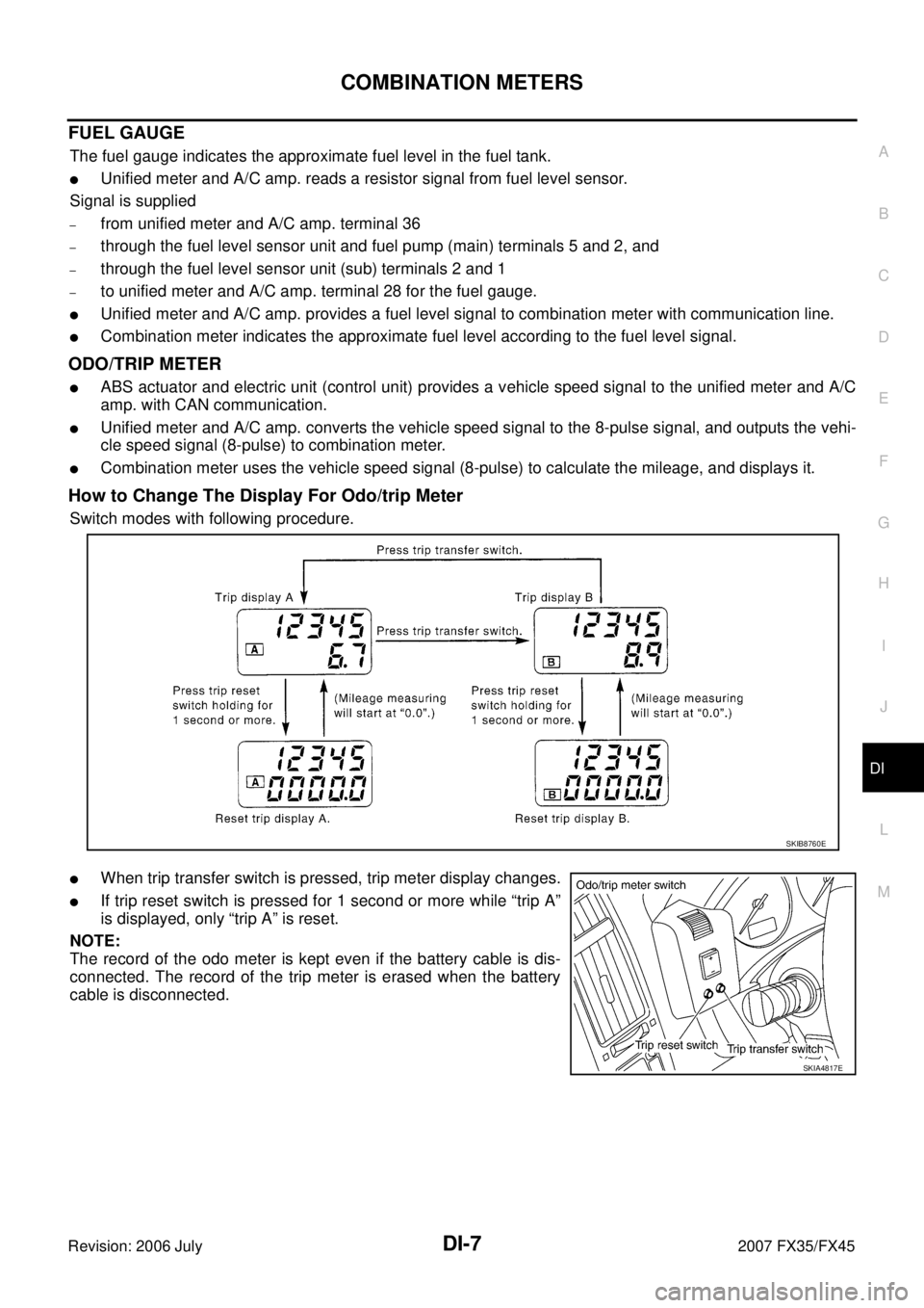INFINITI FX35 2007  Service Manual COMBINATION METERS DI-7
C 
D  E 
F 
G  H 
I 
J 
L 
M  A 
B
DI 
Revision: 2006 July  2007 FX35/FX45
FUEL GAUGE
The fuel gauge indicates the approximate fuel level in the fuel tank.
Unified meter and A