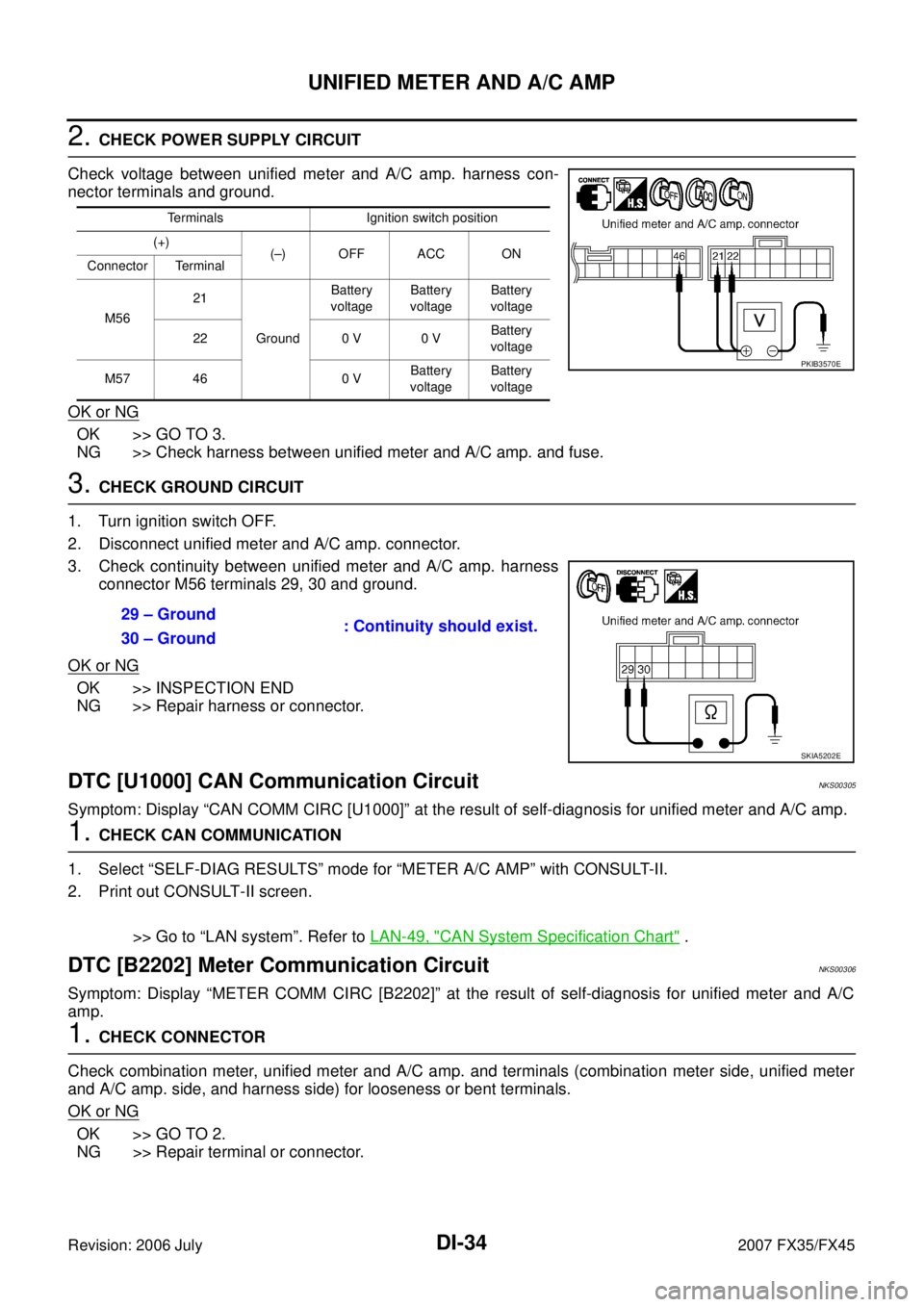 INFINITI FX35 2007  Service Manual DI-34
UNIFIED METER AND A/C AMP
Revision: 2006 July 2007 FX35/FX45
2. CHECK POWER SUPPLY CIRCUIT 
Check voltage between unified meter and A/C amp. harness con- 
nector terminals and ground. 
OK or NG
