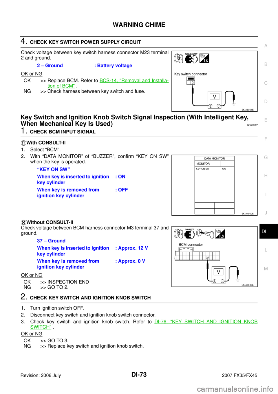 INFINITI FX35 2007  Service Manual WARNING CHIME DI-73
C 
D  E 
F 
G  H 
I 
J 
L 
M  A 
B
DI 
Revision: 2006 July  2007 FX35/FX45
4. CHECK KEY SWITCH POWER SUPPLY CIRCUIT 
Check voltage between key switch harness connector M23 terminal
