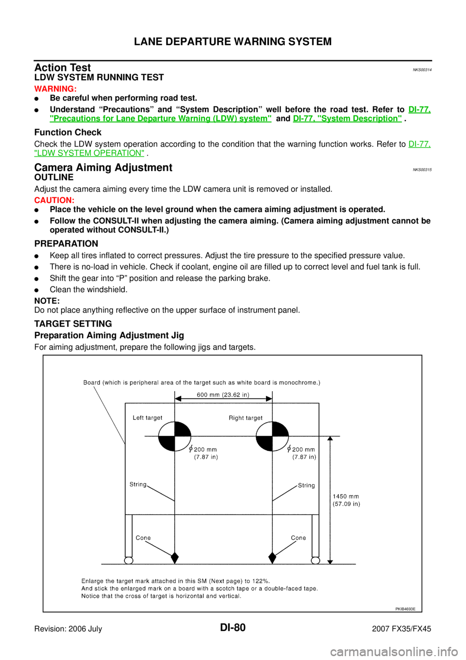 INFINITI FX35 2007  Service Manual DI-80
LANE DEPARTURE WARNING SYSTEM
Revision: 2006 July 2007 FX35/FX45
Action TestNKS00314
LDW SYSTEM RUNNING TEST
WARNING:
Be careful when performing road test.
Understand “Precautions” and “