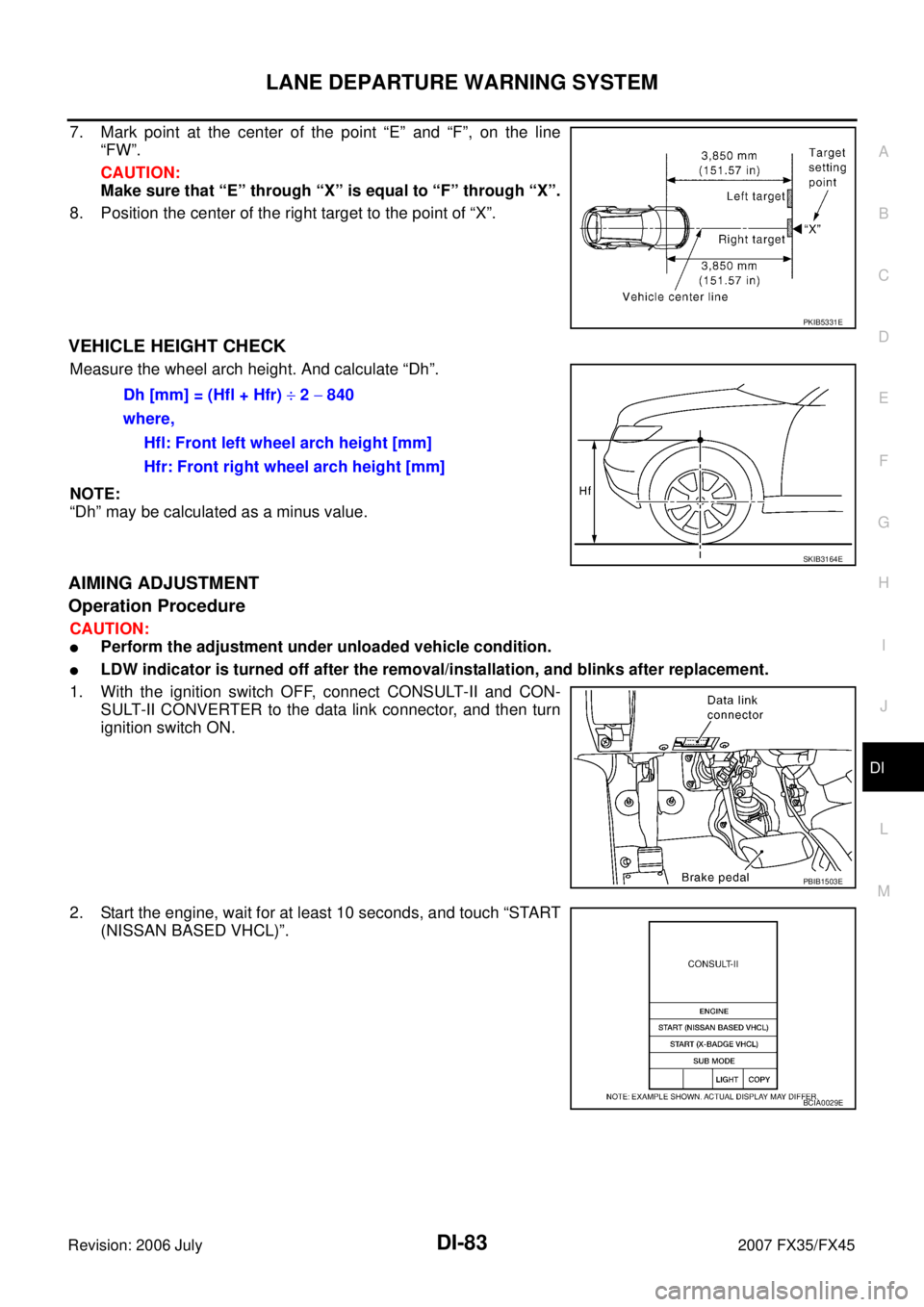 INFINITI FX35 2007  Service Manual LANE DEPARTURE WARNING SYSTEM DI-83
C 
D  E 
F 
G  H 
I 
J 
L 
M  A 
B
DI 
Revision: 2006 July  2007 FX35/FX45
7. Mark point at the center of the point “E” and “F”, on the line 
“FW”. 
CAU