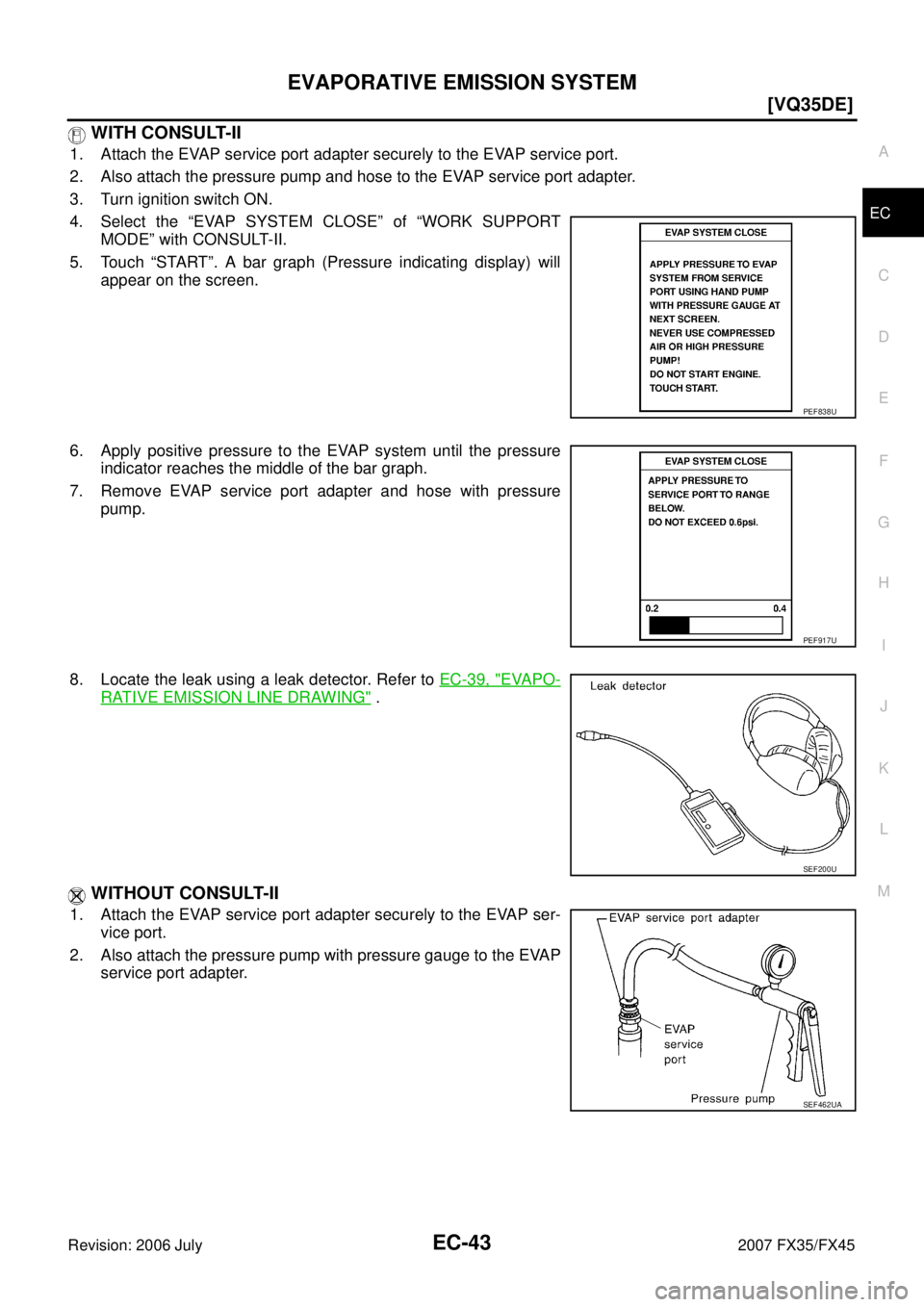INFINITI FX35 2007  Service Manual EVAPORATIVE EMISSION SYSTEM EC-43
[VQ35DE]
C 
D  E 
F 
G  H 
I 
J 
K  L 
M  A
EC 
Revision: 2006 July  2007 FX35/FX45
 WITH CONSULT-II
1. Attach the EVAP service port adapter securely to the EVAP serv