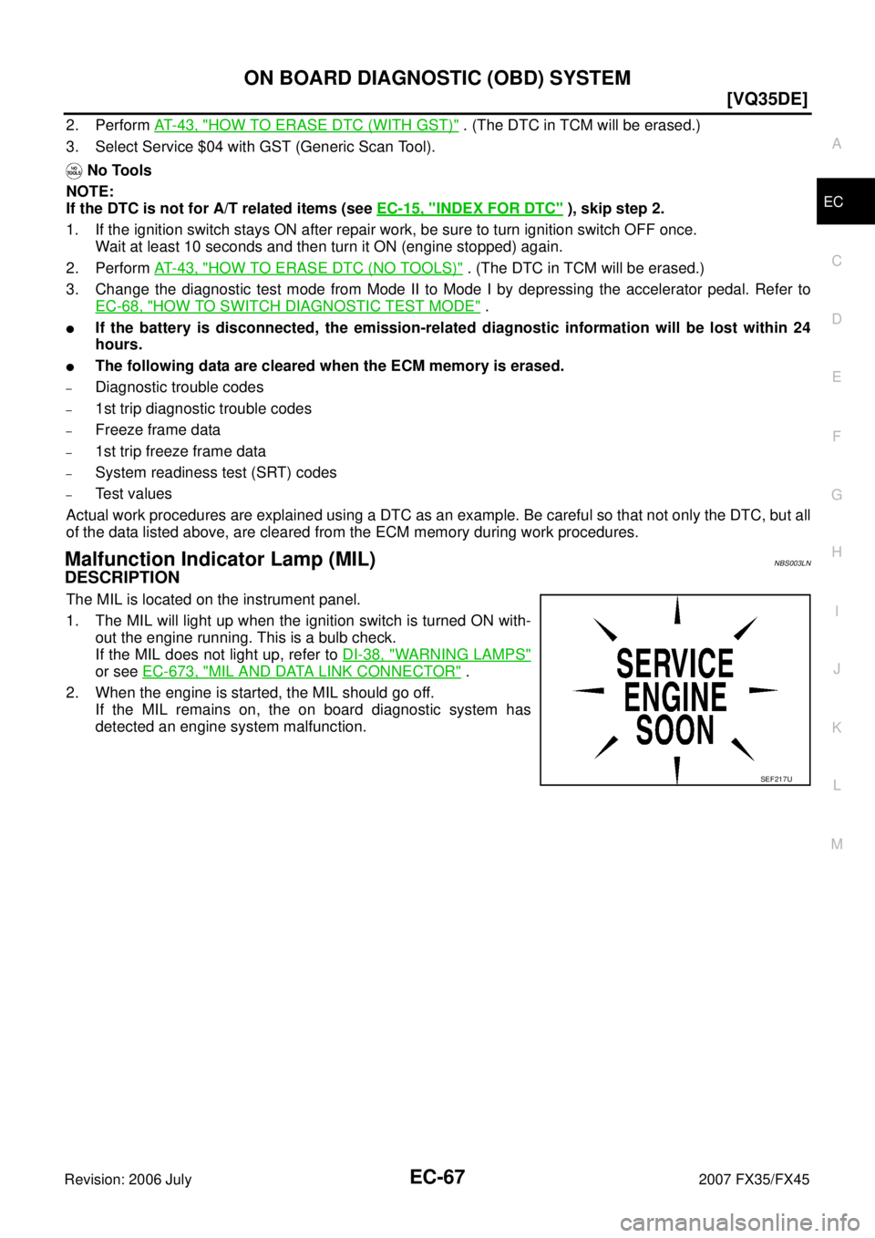 INFINITI FX35 2007  Service Manual ON BOARD DIAGNOSTIC (OBD) SYSTEM EC-67
[VQ35DE]
C 
D  E 
F 
G  H 
I 
J 
K  L 
M  A
EC 
Revision: 2006 July  2007 FX35/FX45
2. Perform AT- 4 3 ,  "HOW TO ERASE DTC (WITH GST)" . (The DTC in TCM will be