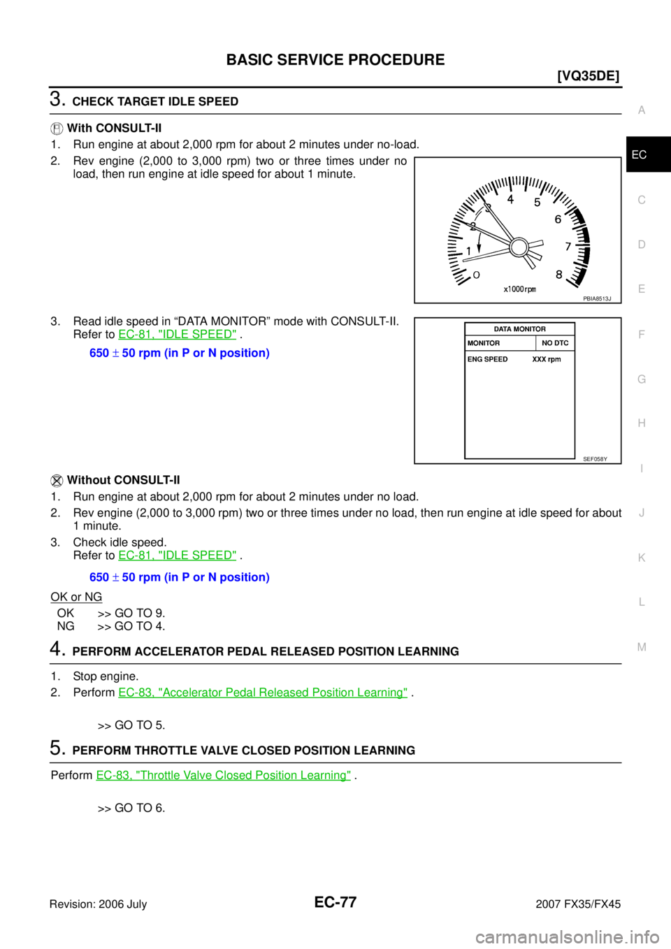 INFINITI FX35 2007  Service Manual BASIC SERVICE PROCEDURE EC-77
[VQ35DE]
C 
D  E 
F 
G  H 
I 
J 
K  L 
M  A
EC 
Revision: 2006 July  2007 FX35/FX45
3. CHECK TARGET IDLE SPEED 
 With CONSULT-II 
1. Run engine at about 2,000 rpm for abo