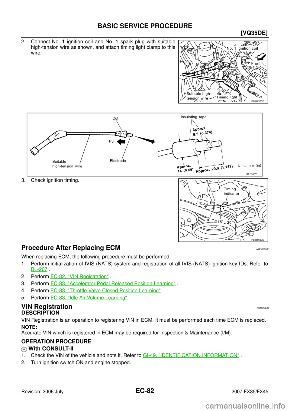INFINITI FX35 2007  Service Manual EC-82
[VQ35DE]
BASIC SERVICE PROCEDURE
Revision: 2006 July 2007 FX35/FX45
2. Connect No. 1 ignition coil and No. 1 spark plug with suitable 
high-tension wire as shown, and attach timing light clamp t