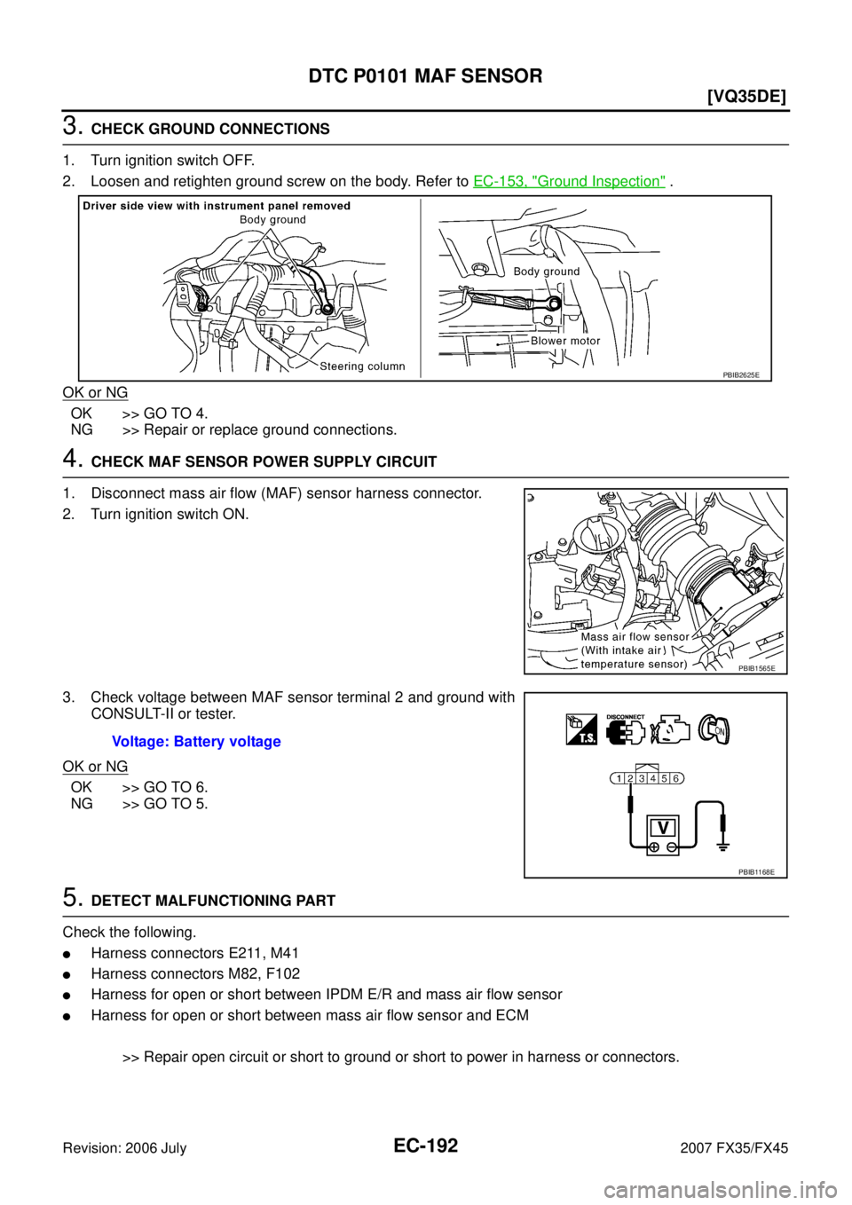 INFINITI FX35 2007  Service Manual EC-192
[VQ35DE]
DTC P0101 MAF SENSOR
Revision: 2006 July 2007 FX35/FX45
3. CHECK GROUND CONNECTIONS 
1. Turn ignition switch OFF. 
2. Loosen and retighten ground screw on the body. Refer to   EC-153, 