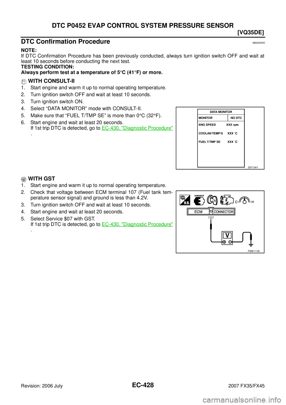 INFINITI FX35 2007  Service Manual EC-428
[VQ35DE]
DTC P0452 EVAP CONTROL SYSTEM PRESSURE SENSOR
Revision: 2006 July 2007 FX35/FX45
DTC Confirmation ProcedureNBS003RO
NOTE: 
If DTC Confirmation Procedure has been previously conducted, 