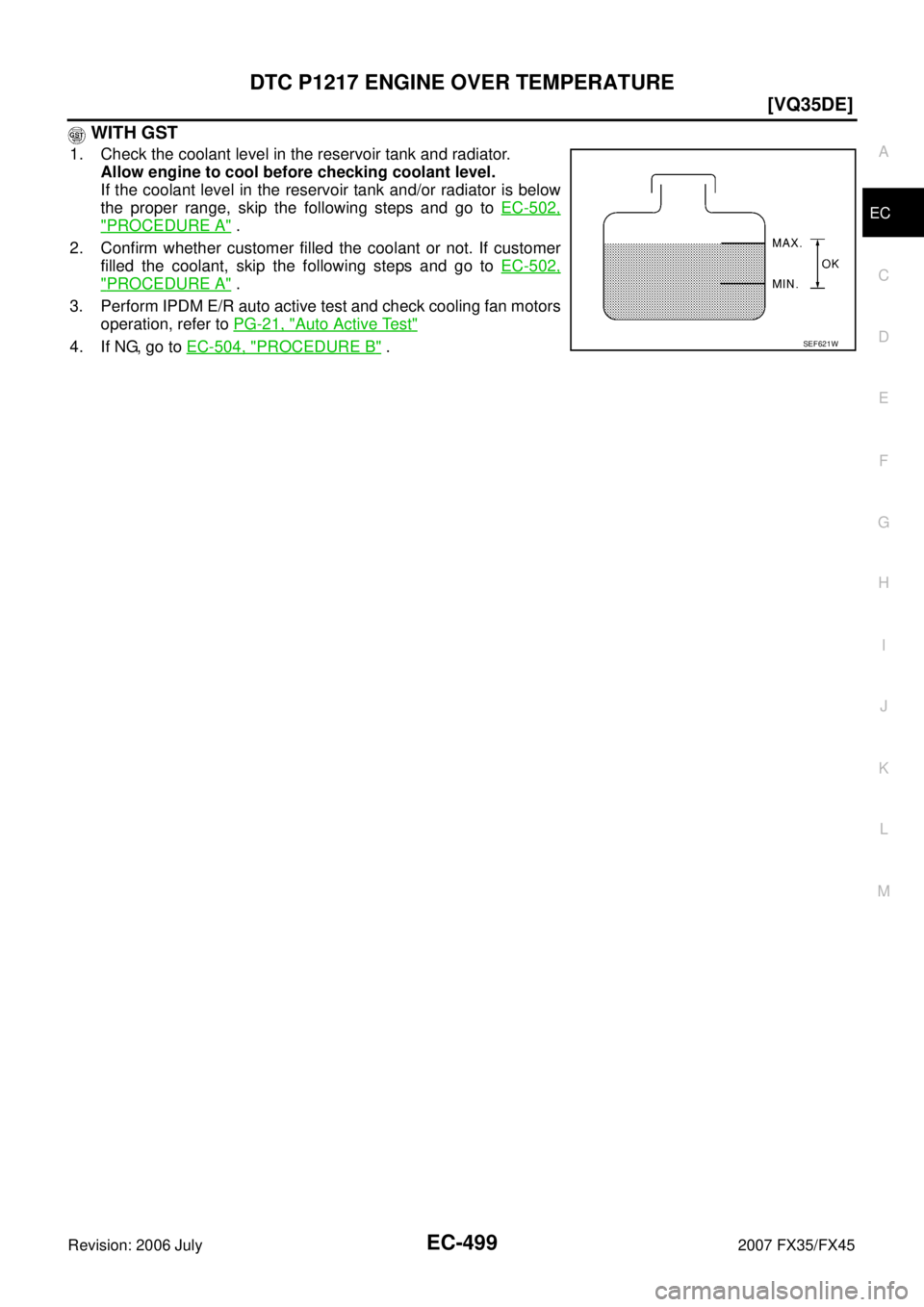 INFINITI FX35 2007  Service Manual DTC P1217 ENGINE OVER TEMPERATURE EC-499
[VQ35DE]
C 
D  E 
F 
G  H 
I 
J 
K  L 
M  A
EC 
Revision: 2006 July  2007 FX35/FX45
 WITH GST
1. Check the coolant level in the reservoir tank and radiator. 
A
