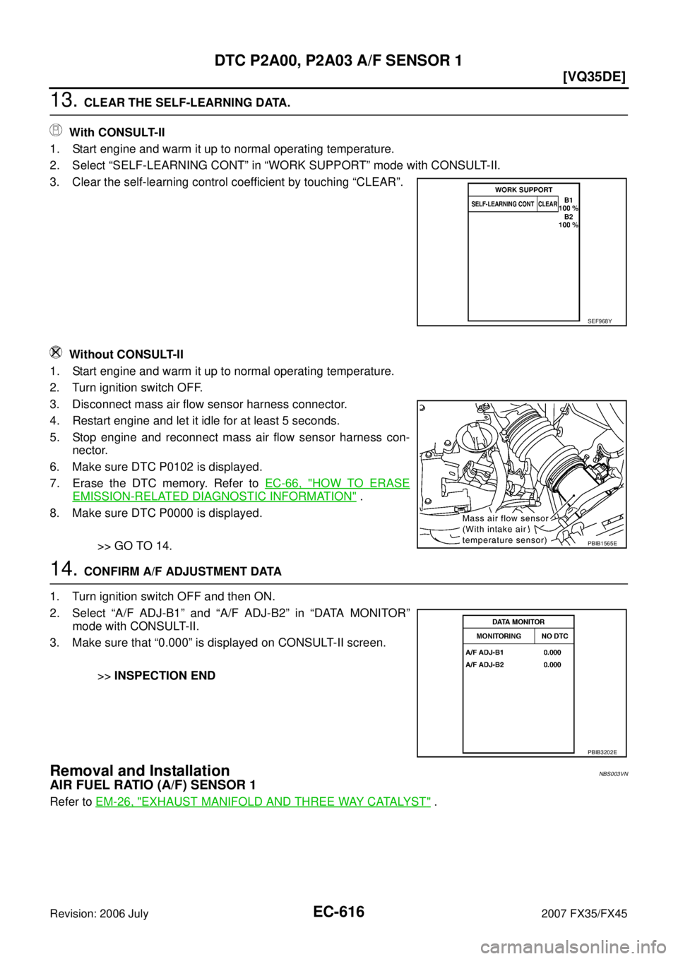 INFINITI FX35 2007  Service Manual EC-616
[VQ35DE]
DTC P2A00, P2A03 A/F SENSOR 1
Revision: 2006 July 2007 FX35/FX45
13. CLEAR THE SELF-LEARNING DATA. 
   With CONSULT-II 
1. Start engine and warm it up to normal operating temperature. 