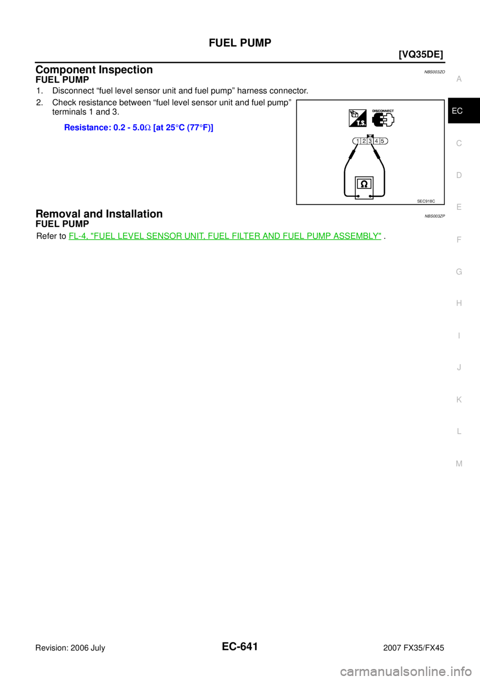 INFINITI FX35 2007  Service Manual FUEL PUMP EC-641
[VQ35DE]
C 
D  E 
F 
G  H 
I 
J 
K  L 
M  A
EC 
Revision: 2006 July  2007 FX35/FX45
Component InspectionNBS003ZO
FUEL PUMP
1. Disconnect “fuel level sensor unit and fuel pump” har