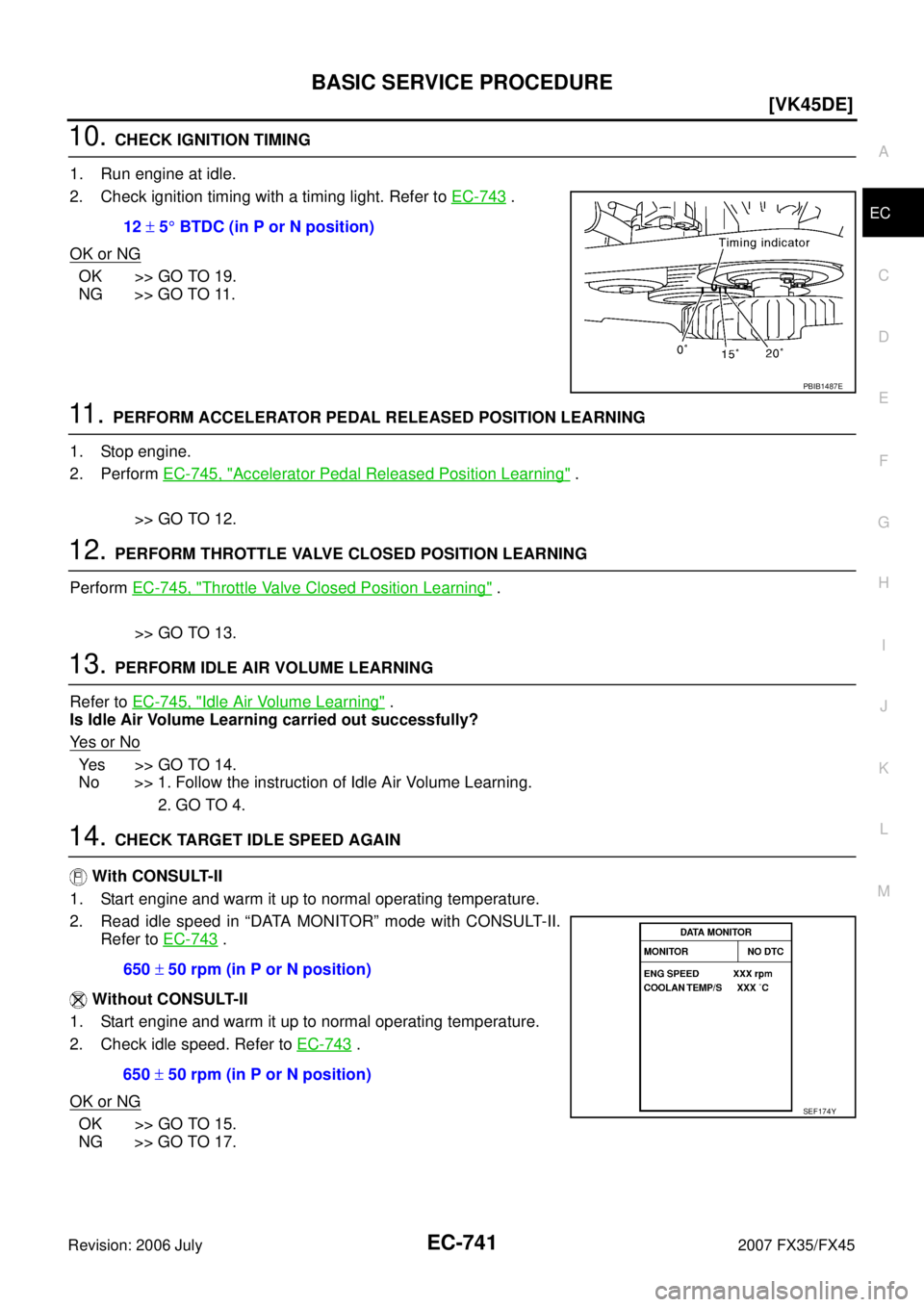 INFINITI FX35 2007  Service Manual BASIC SERVICE PROCEDURE EC-741
[VK45DE]
C 
D  E 
F 
G  H 
I 
J 
K  L 
M  A
EC 
Revision: 2006 July  2007 FX35/FX45
10. CHECK IGNITION TIMING 
1. Run engine at idle. 
2. Check ignition timing with a ti