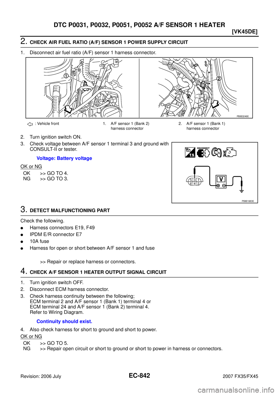 INFINITI FX35 2007  Service Manual EC-842
[VK45DE]
DTC P0031, P0032, P0051, P0052 A/F SENSOR 1 HEATER
Revision: 2006 July 2007 FX35/FX45
2. CHECK AIR FUEL RATIO (A/F) SENSOR 1 POWER SUPPLY CIRCUIT 
1. Disconnect air fuel ratio (A/F) se