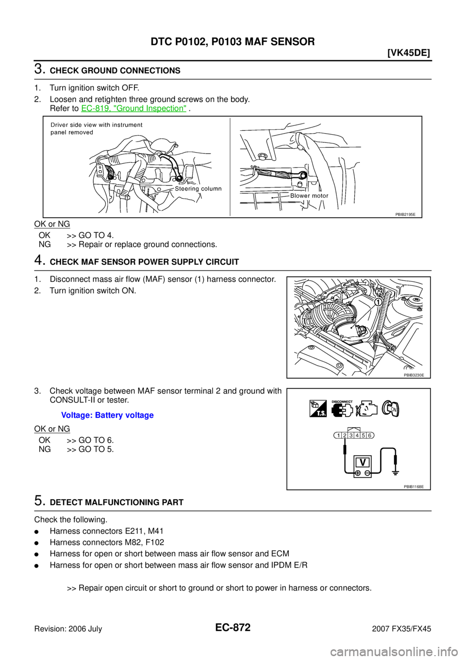 INFINITI FX35 2007  Service Manual EC-872
[VK45DE]
DTC P0102, P0103 MAF SENSOR
Revision: 2006 July 2007 FX35/FX45
3. CHECK GROUND CONNECTIONS 
1. Turn ignition switch OFF. 
2. Loosen and retighten three ground screws on the body.  Refe