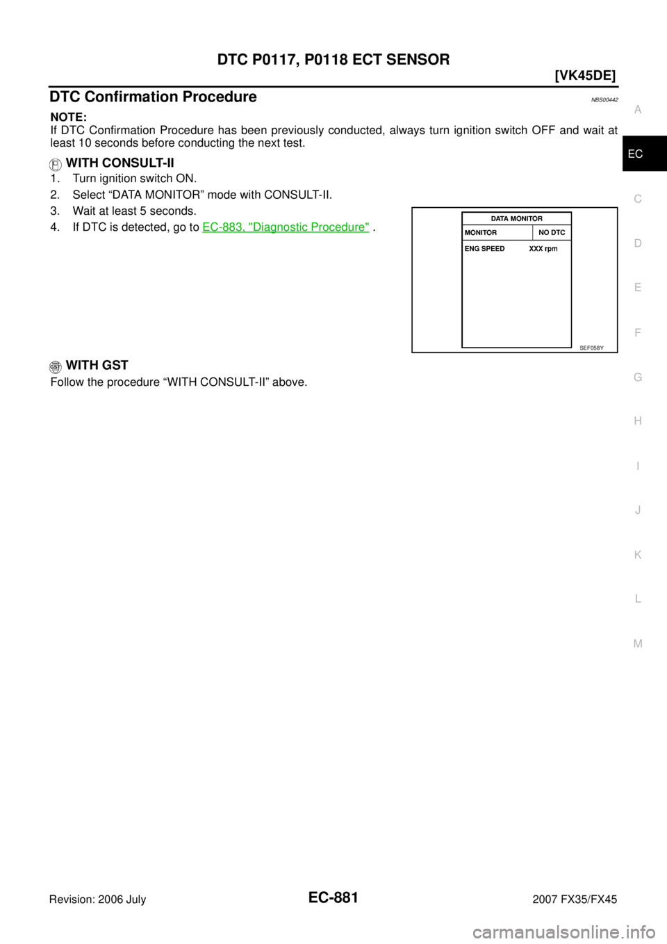 INFINITI FX35 2007  Service Manual DTC P0117, P0118 ECT SENSOR EC-881
[VK45DE]
C 
D  E 
F 
G  H 
I 
J 
K  L 
M  A
EC 
Revision: 2006 July  2007 FX35/FX45
DTC Confirmation ProcedureNBS00442
NOTE: 
If DTC Confirmation Procedure has been 