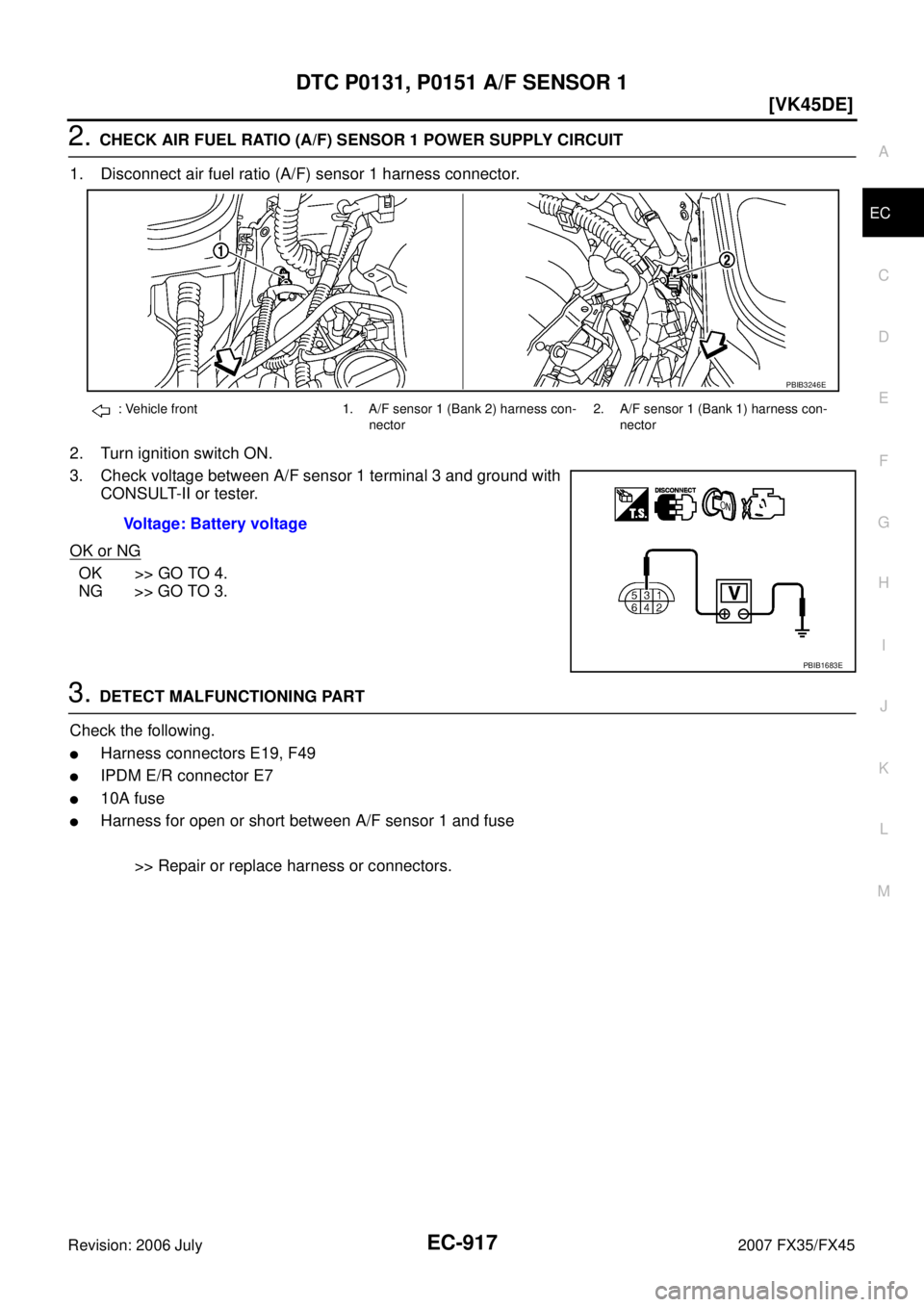 INFINITI FX35 2007  Service Manual DTC P0131, P0151 A/F SENSOR 1 EC-917
[VK45DE]
C 
D  E 
F 
G  H 
I 
J 
K  L 
M  A
EC 
Revision: 2006 July  2007 FX35/FX45
2. CHECK AIR FUEL RATIO (A/F) SENSOR 1 POWER SUPPLY CIRCUIT 
1. Disconnect air 