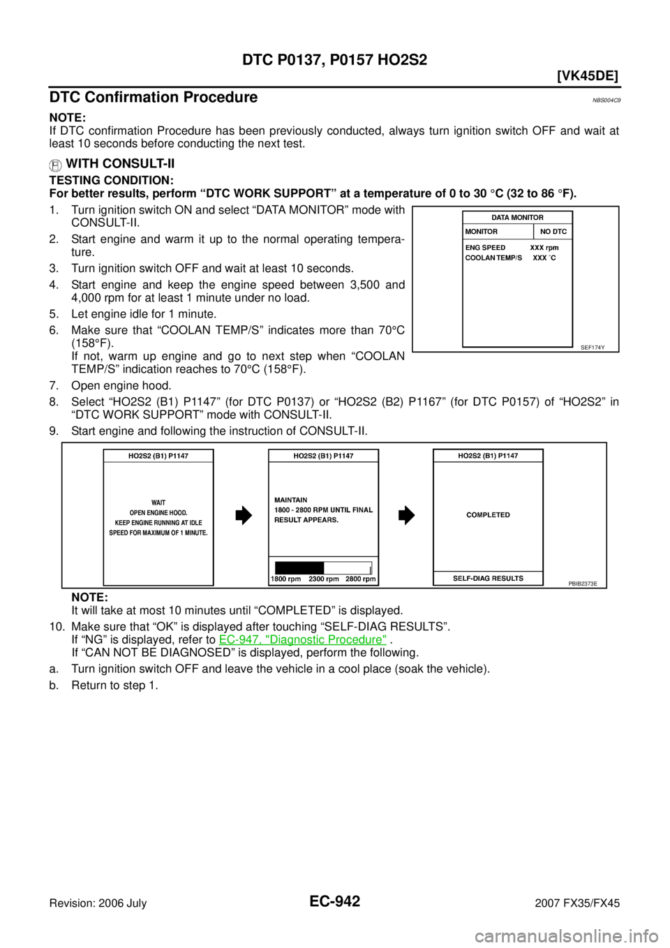 INFINITI FX35 2007  Service Manual EC-942
[VK45DE]
DTC P0137, P0157 HO2S2
Revision: 2006 July 2007 FX35/FX45
DTC Confirmation ProcedureNBS004C9
NOTE: 
If DTC confirmation Procedure has been previously conducted, always turn ignition sw
