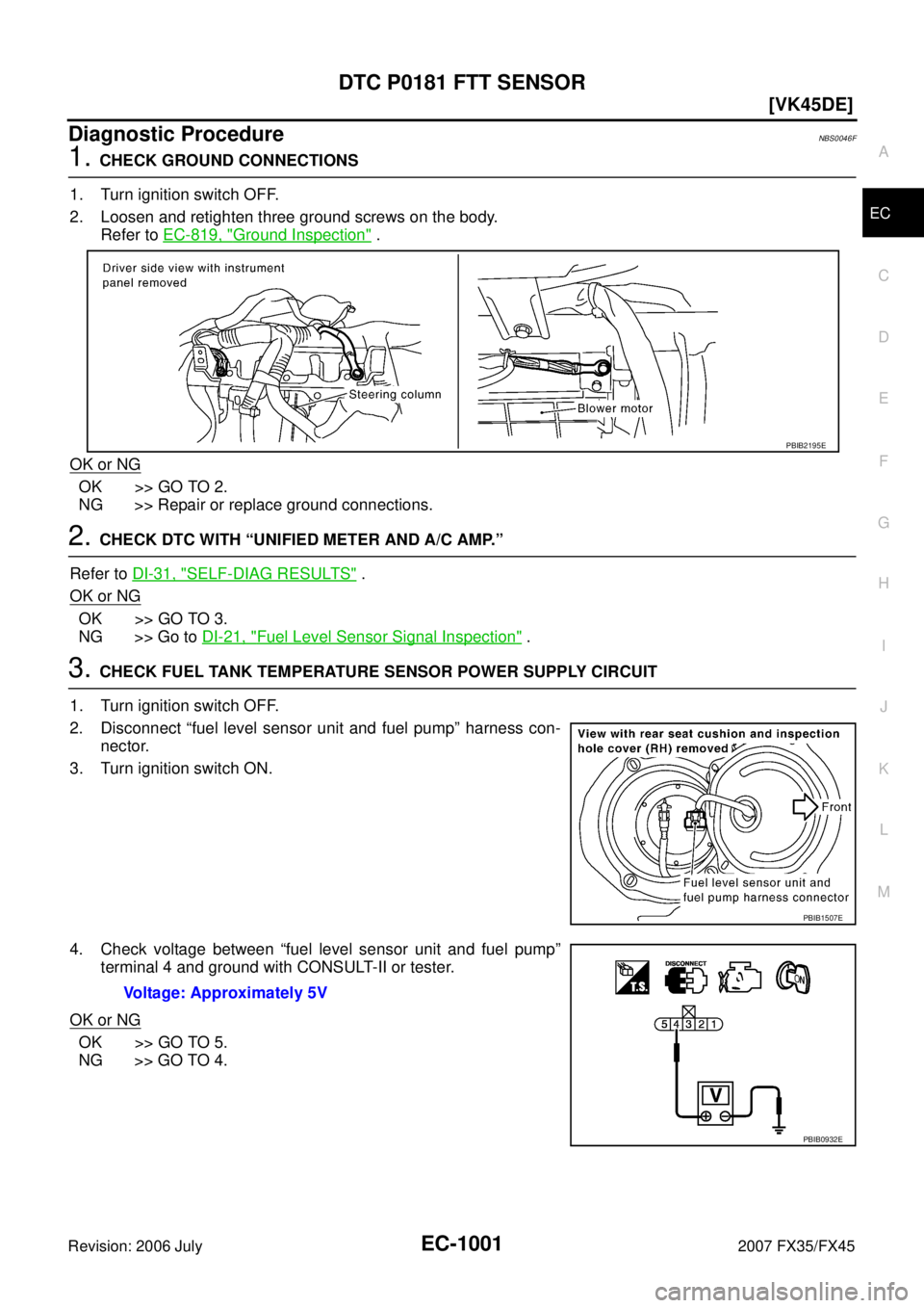 INFINITI FX35 2007  Service Manual DTC P0181 FTT SENSOR EC-1001
[VK45DE]
C 
D  E 
F 
G  H 
I 
J 
K  L 
M  A
EC 
Revision: 2006 July  2007 FX35/FX45
Diagnostic ProcedureNBS0046F
1. CHECK GROUND CONNECTIONS 
1. Turn ignition switch OFF. 