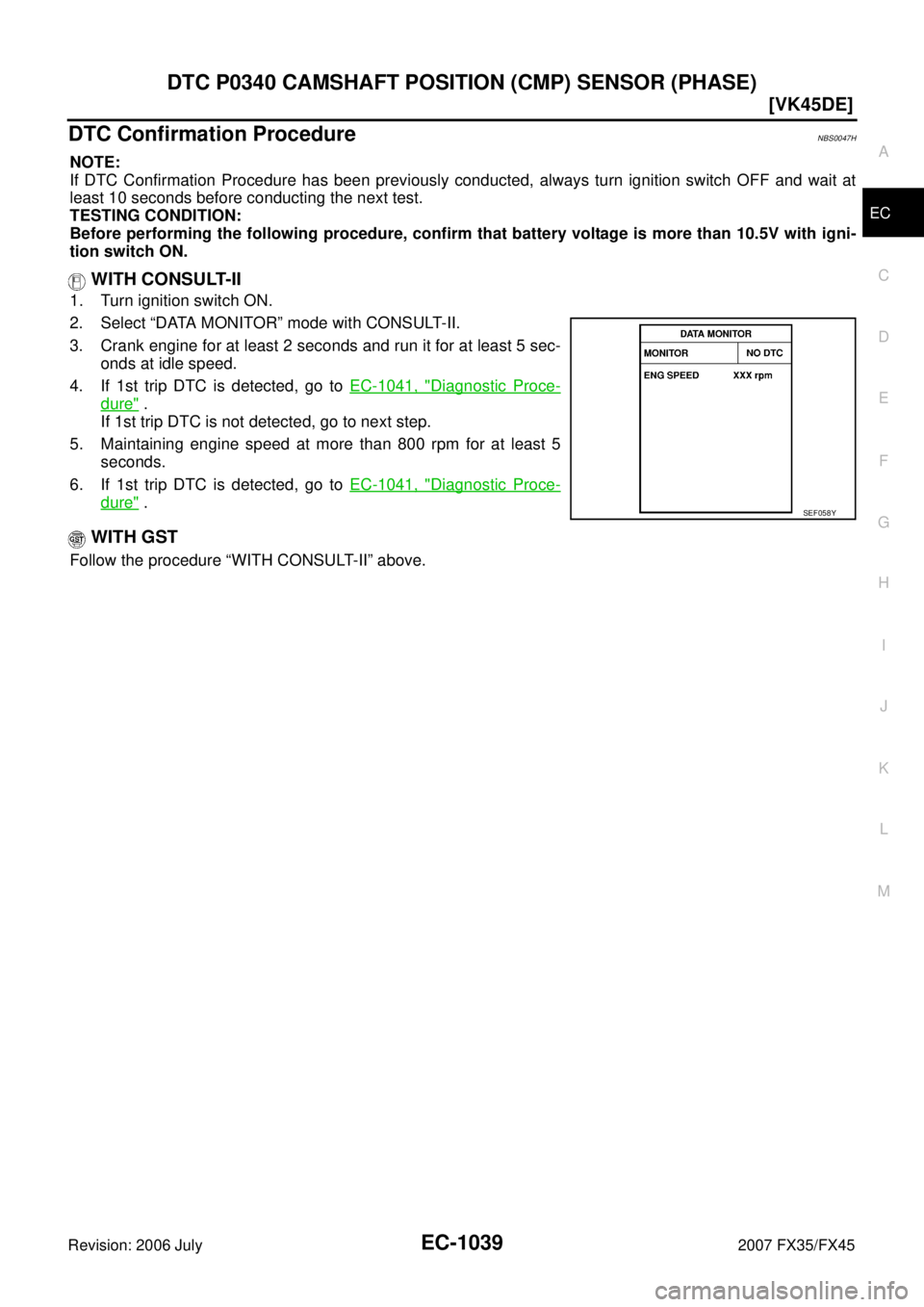 INFINITI FX35 2007  Service Manual DTC P0340 CAMSHAFT POSITION (CMP) SENSOR (PHASE) EC-1039
[VK45DE]
C 
D  E 
F 
G  H 
I 
J 
K  L 
M  A
EC 
Revision: 2006 July  2007 FX35/FX45
DTC Confirmation ProcedureNBS0047H
NOTE: 
If DTC Confirmati