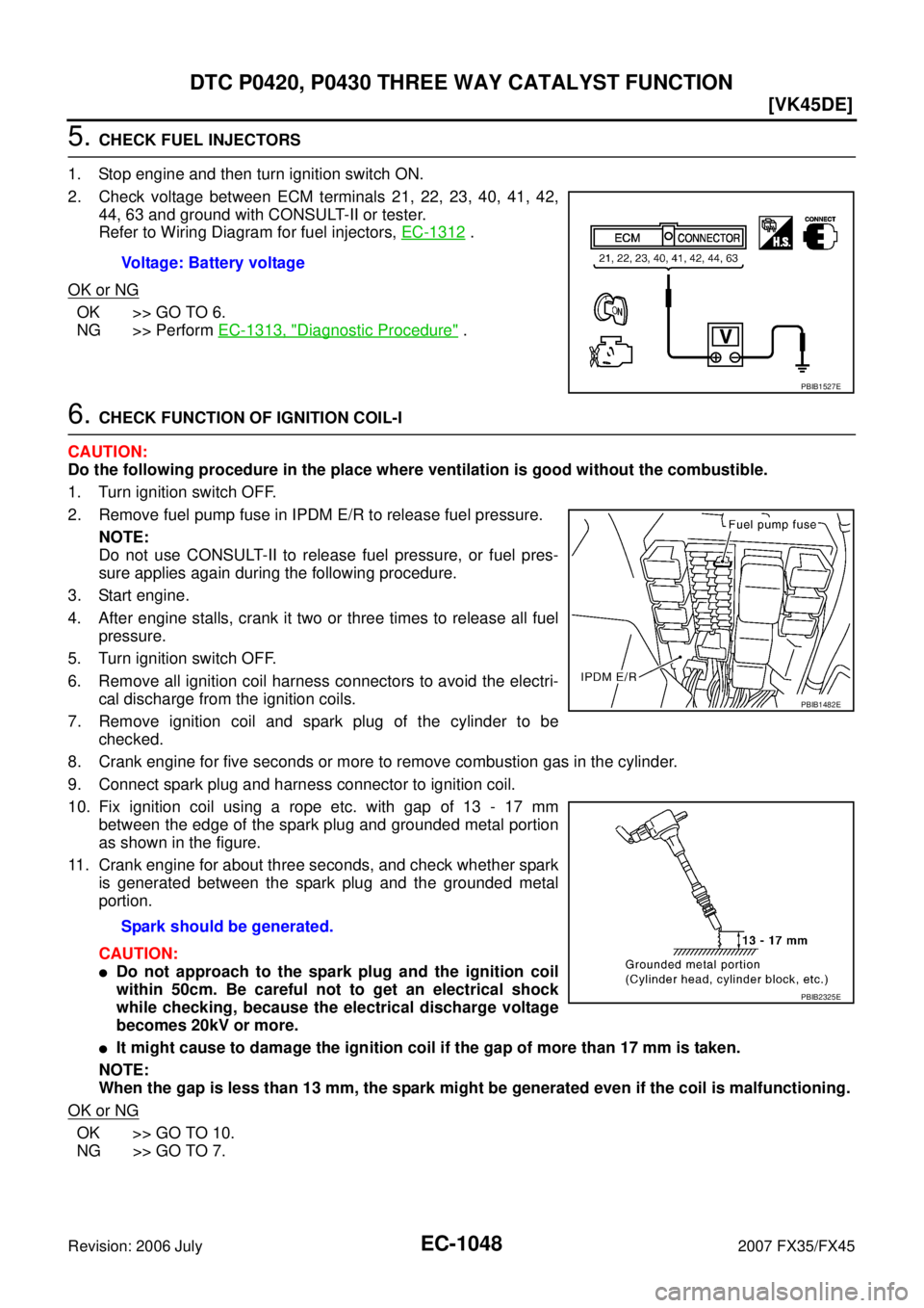 INFINITI FX35 2007  Service Manual EC-1048
[VK45DE]
DTC P0420, P0430 THREE WAY CATALYST FUNCTION
Revision: 2006 July 2007 FX35/FX45
5. CHECK FUEL INJECTORS 
1. Stop engine and then turn ignition switch ON. 
2. Check voltage between ECM