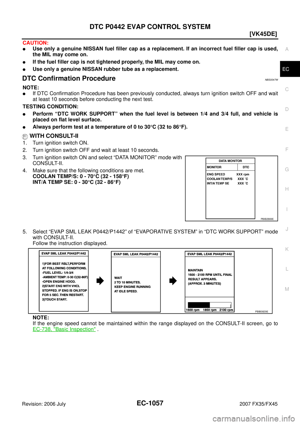 INFINITI FX35 2007  Service Manual DTC P0442 EVAP CONTROL SYSTEM EC-1057
[VK45DE]
C 
D  E 
F 
G  H 
I 
J 
K  L 
M  A
EC 
Revision: 2006 July  2007 FX35/FX45
CAUTION:
Use only a genuine NISSAN fuel filler cap as a replacement. If an in