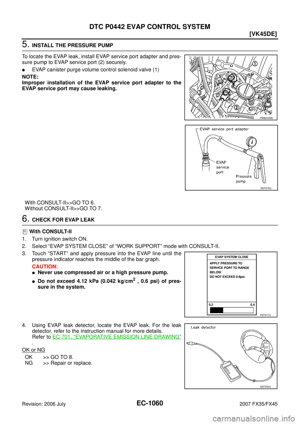 INFINITI FX35 2007  Service Manual EC-1060
[VK45DE]
DTC P0442 EVAP CONTROL SYSTEM
Revision: 2006 July 2007 FX35/FX45
5. INSTALL THE PRESSURE PUMP 
To locate the EVAP leak, install EVAP service port adapter and pres- 
sure pump to EVAP 