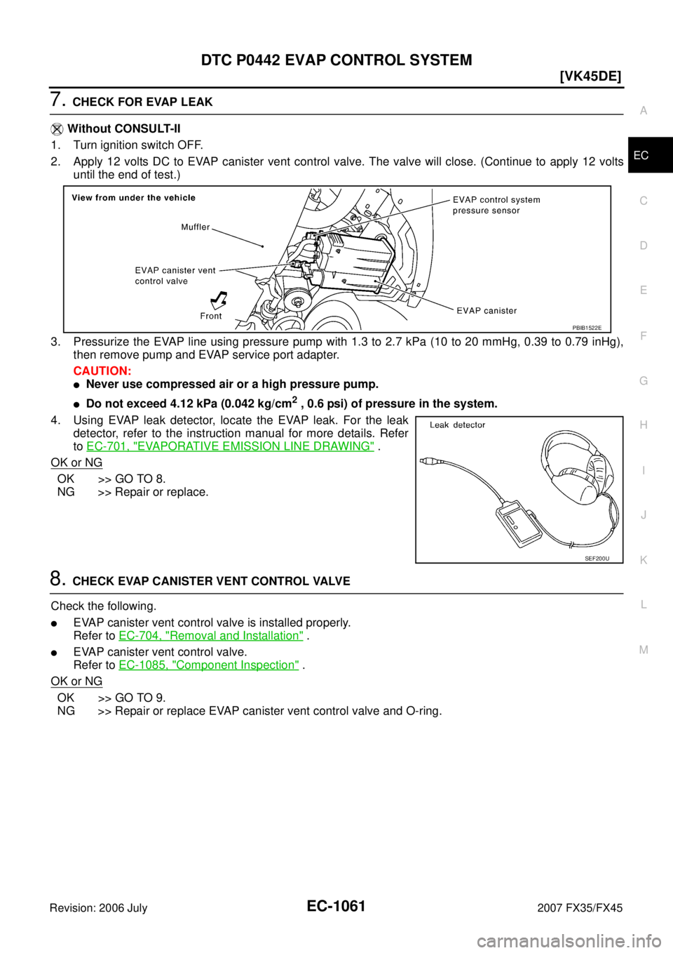 INFINITI FX35 2007  Service Manual DTC P0442 EVAP CONTROL SYSTEM EC-1061
[VK45DE]
C 
D  E 
F 
G  H 
I 
J 
K  L 
M  A
EC 
Revision: 2006 July  2007 FX35/FX45
7. CHECK FOR EVAP LEAK 
   Without CONSULT-II 
1. Turn ignition switch OFF.
2.