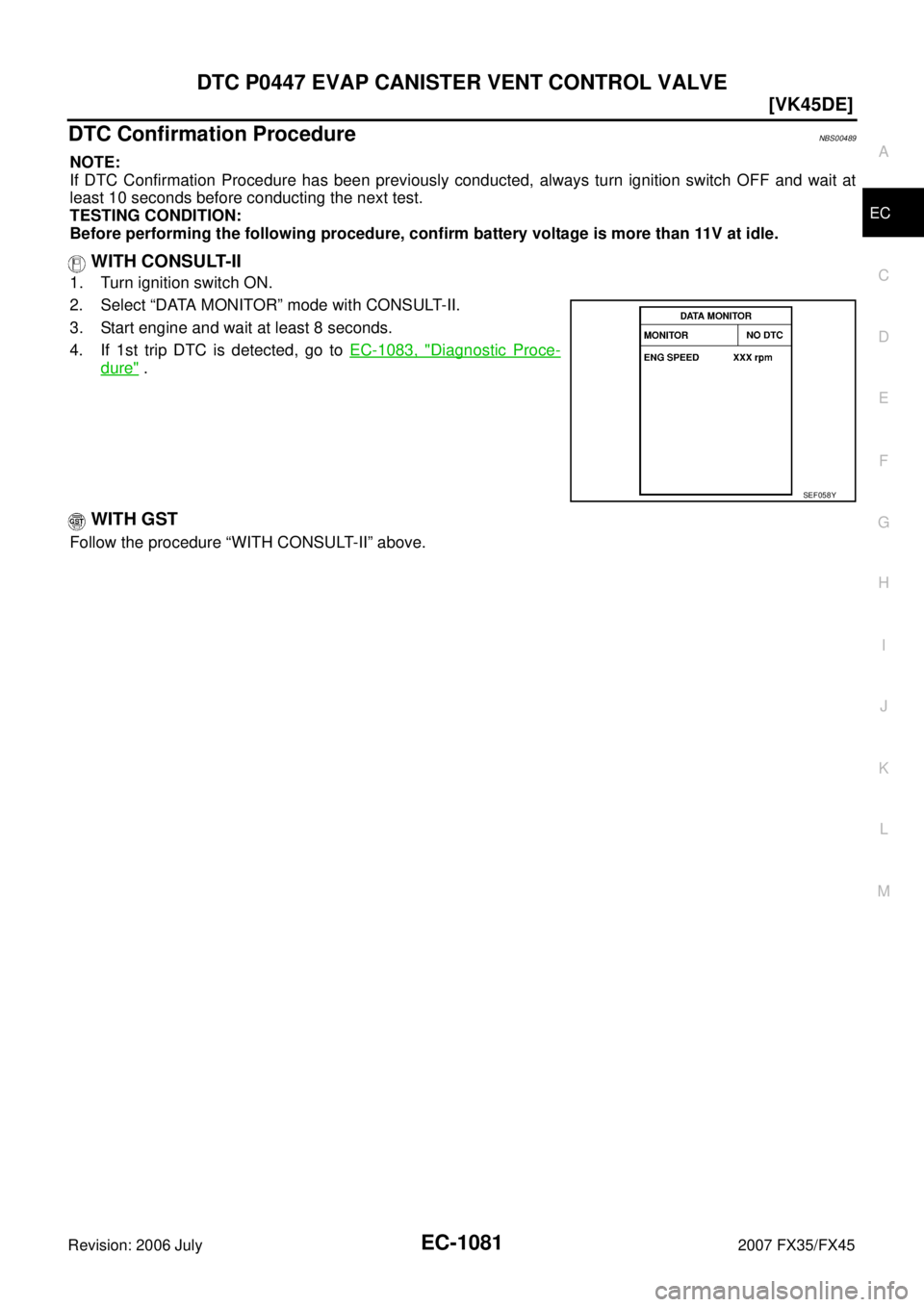 INFINITI FX35 2007  Service Manual DTC P0447 EVAP CANISTER VENT CONTROL VALVE EC-1081
[VK45DE]
C 
D  E 
F 
G  H 
I 
J 
K  L 
M  A
EC 
Revision: 2006 July  2007 FX35/FX45
DTC Confirmation ProcedureNBS00489
NOTE: 
If DTC Confirmation Pro