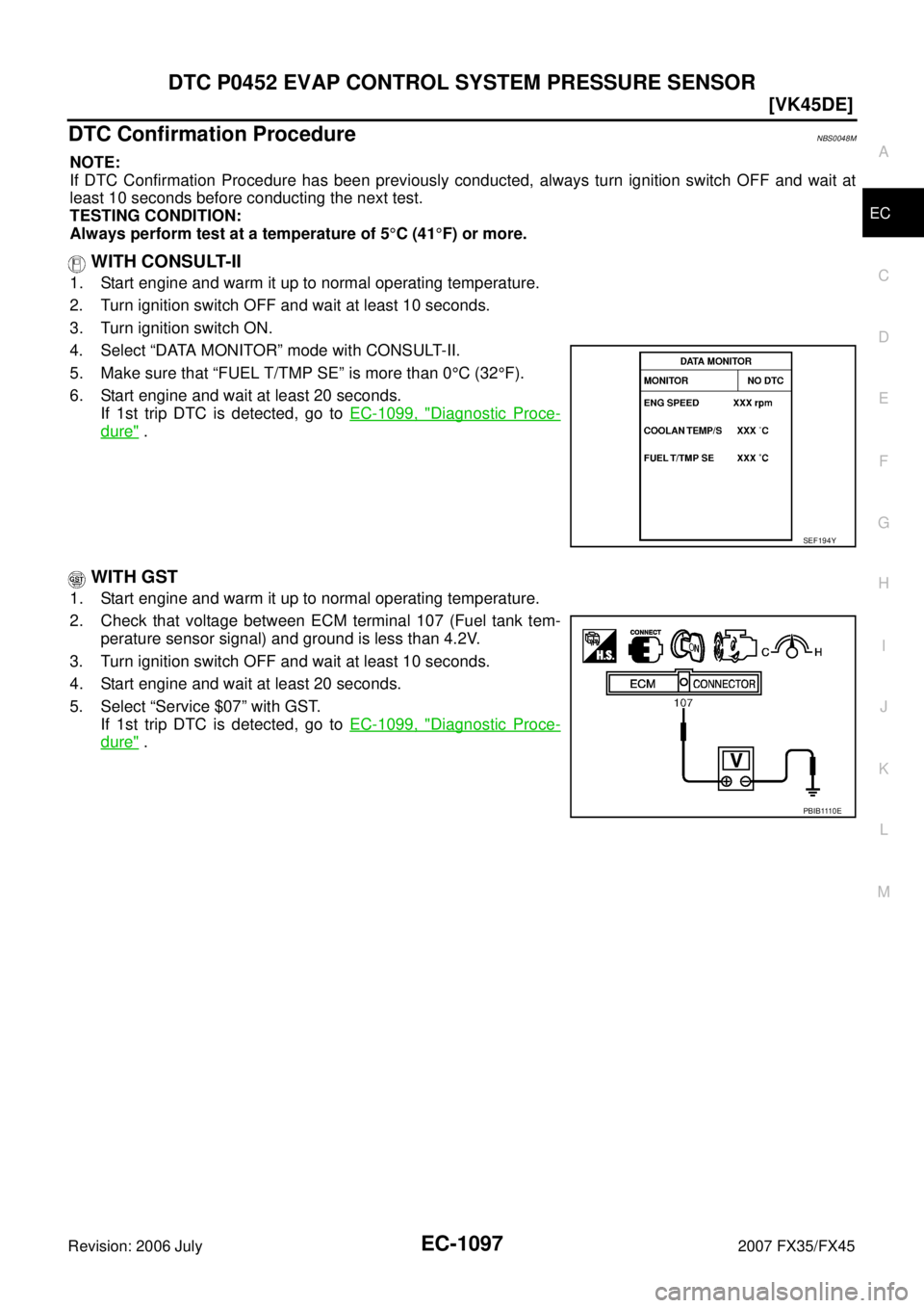 INFINITI FX35 2007  Service Manual DTC P0452 EVAP CONTROL SYSTEM PRESSURE SENSOR EC-1097
[VK45DE]
C 
D  E 
F 
G  H 
I 
J 
K  L 
M  A
EC 
Revision: 2006 July  2007 FX35/FX45
DTC Confirmation ProcedureNBS0048M
NOTE: 
If DTC Confirmation 