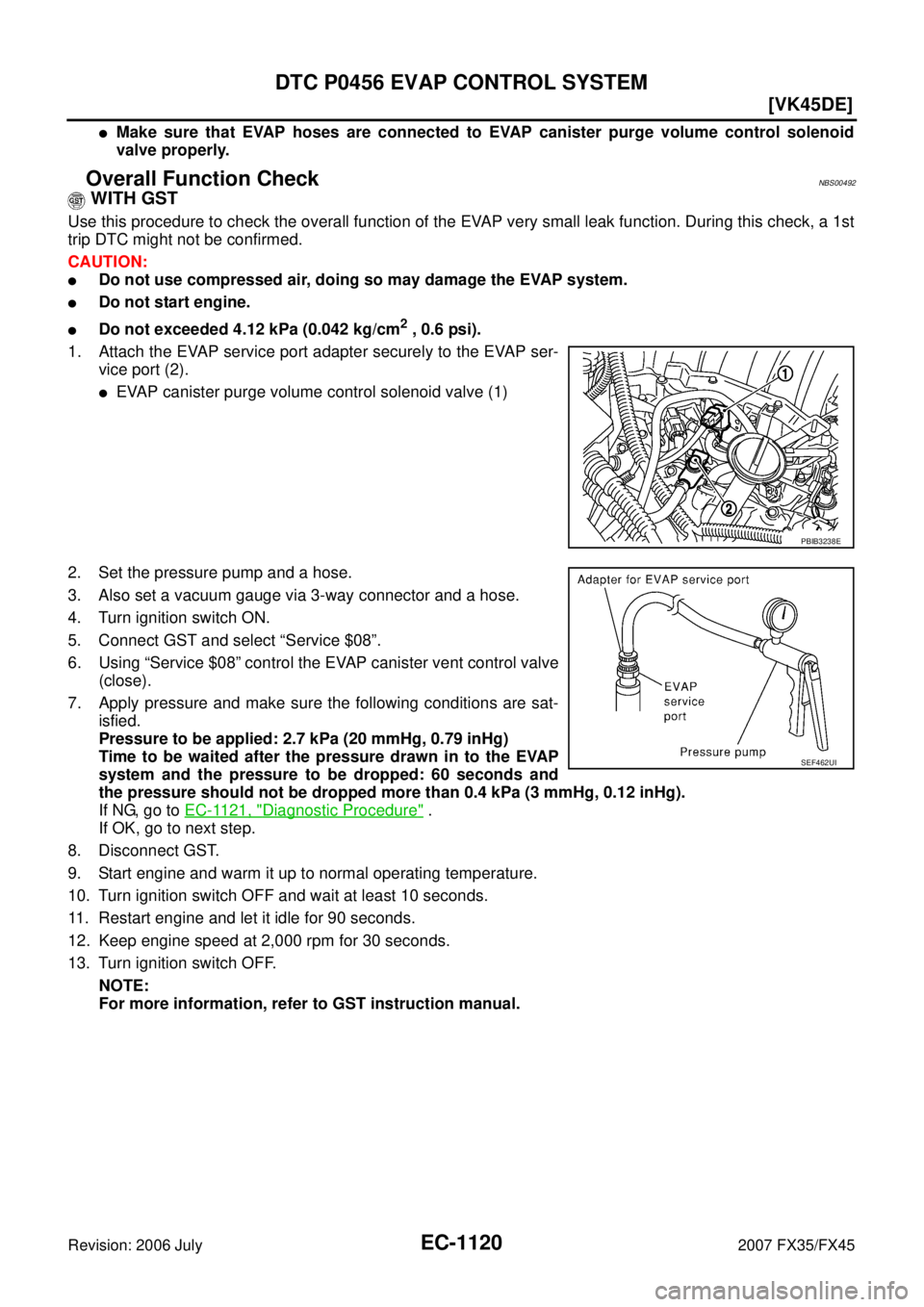 INFINITI FX35 2007  Service Manual EC-1120
[VK45DE]
DTC P0456 EVAP CONTROL SYSTEM
Revision: 2006 July 2007 FX35/FX45
Make sure that EVAP hoses are connected to EVAP canister purge volume control solenoid 
valve properly.
Overall Funct