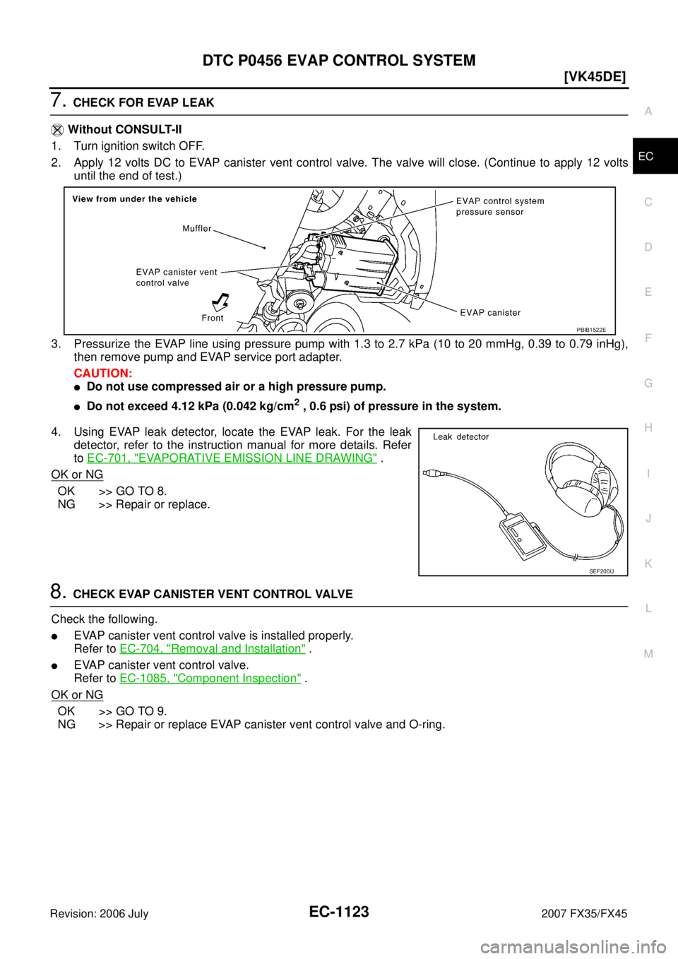 INFINITI FX35 2007  Service Manual DTC P0456 EVAP CONTROL SYSTEM EC-1123
[VK45DE]
C 
D  E 
F 
G  H 
I 
J 
K  L 
M  A
EC 
Revision: 2006 July  2007 FX35/FX45
7. CHECK FOR EVAP LEAK 
   Without CONSULT-II 
1. Turn ignition switch OFF.
2.