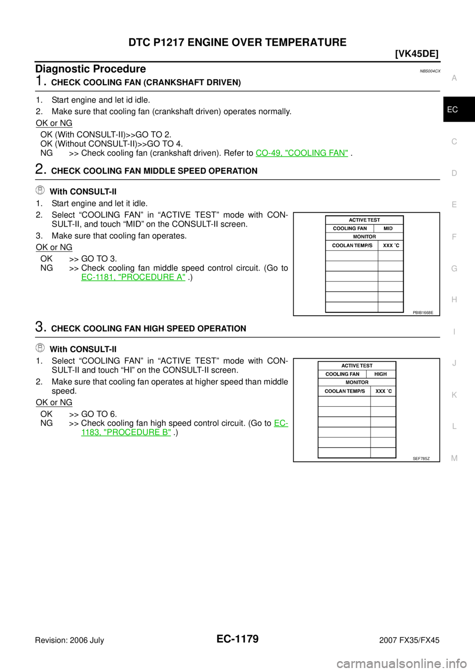 INFINITI FX35 2007  Service Manual DTC P1217 ENGINE OVER TEMPERATURE EC-1179
[VK45DE]
C 
D  E 
F 
G  H 
I 
J 
K  L 
M  A
EC 
Revision: 2006 July  2007 FX35/FX45
Diagnostic ProcedureNBS004CX
1. CHECK COOLING FAN (CRANKSHAFT DRIVEN) 
1. 