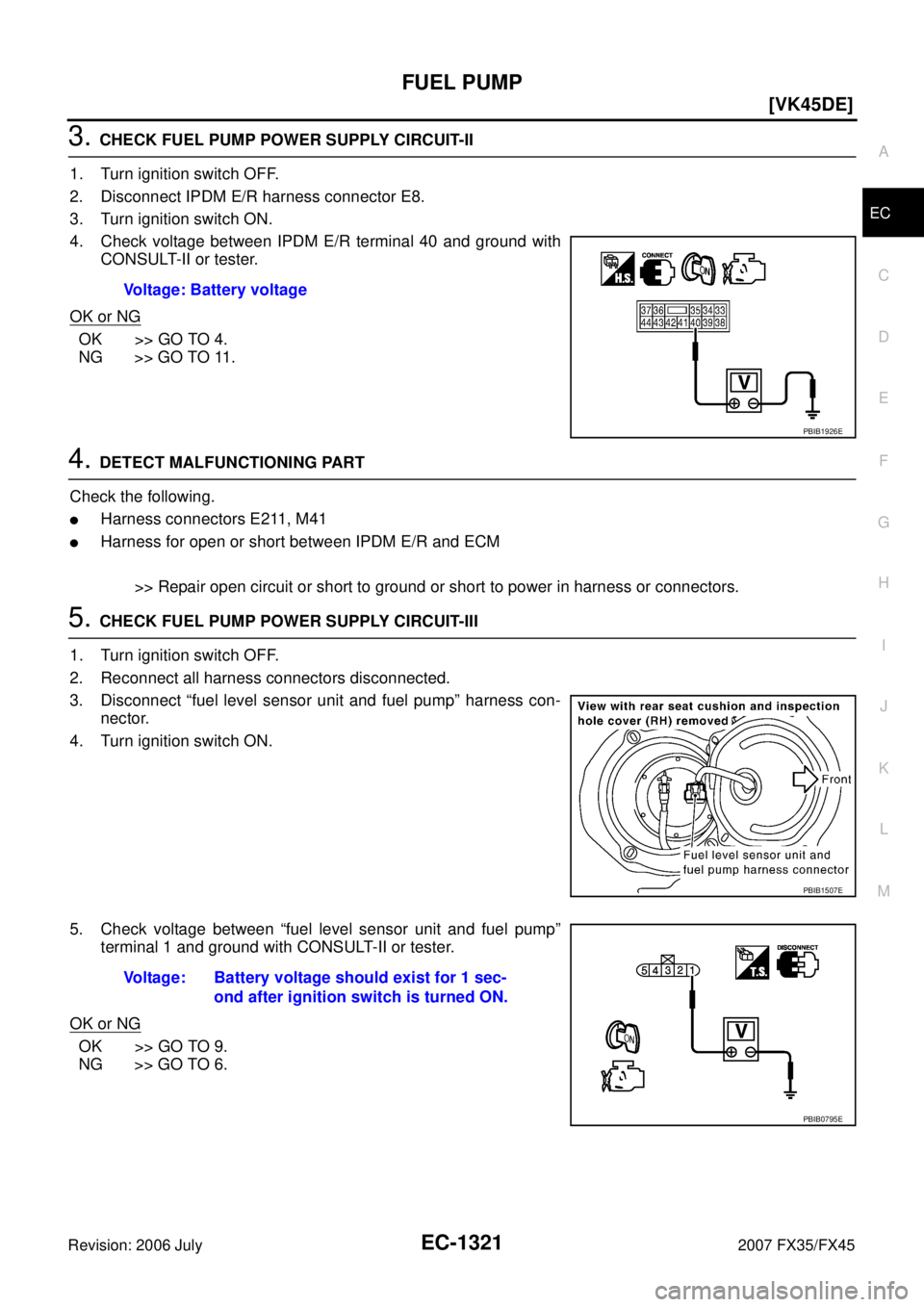 INFINITI FX35 2007  Service Manual FUEL PUMP EC-1321
[VK45DE]
C 
D  E 
F 
G  H 
I 
J 
K  L 
M  A
EC 
Revision: 2006 July  2007 FX35/FX45
3. CHECK FUEL PUMP POWER SUPPLY CIRCUIT-II 
1. Turn ignition switch OFF. 
2. Disconnect IPDM E/R h